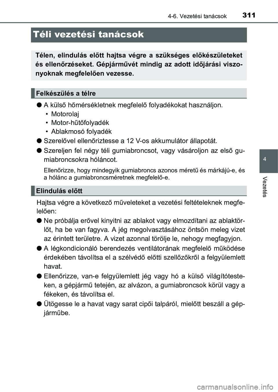TOYOTA RAV4 HYBRID 2015 Kezelési útmutató (in Hungarian) 311
4
4-6. Vezetési tanácsok
Vezetés
Téli vezetési tanácsok
A külső hőmérsékletnek megfelelő folyadékokat használjon.
• Motorolaj
• Motor-hűtőfolyadék
• Ablakmosó folyadék TOYOTA RAV4 HYBRID 2015 Kezelési útmutató (in Hungarian) 311
4
4-6. Vezetési tanácsok
Vezetés
Téli vezetési tanácsok
A külső hőmérsékletnek megfelelő folyadékokat használjon.
• Motorolaj
• Motor-hűtőfolyadék
• Ablakmosó folyadék
