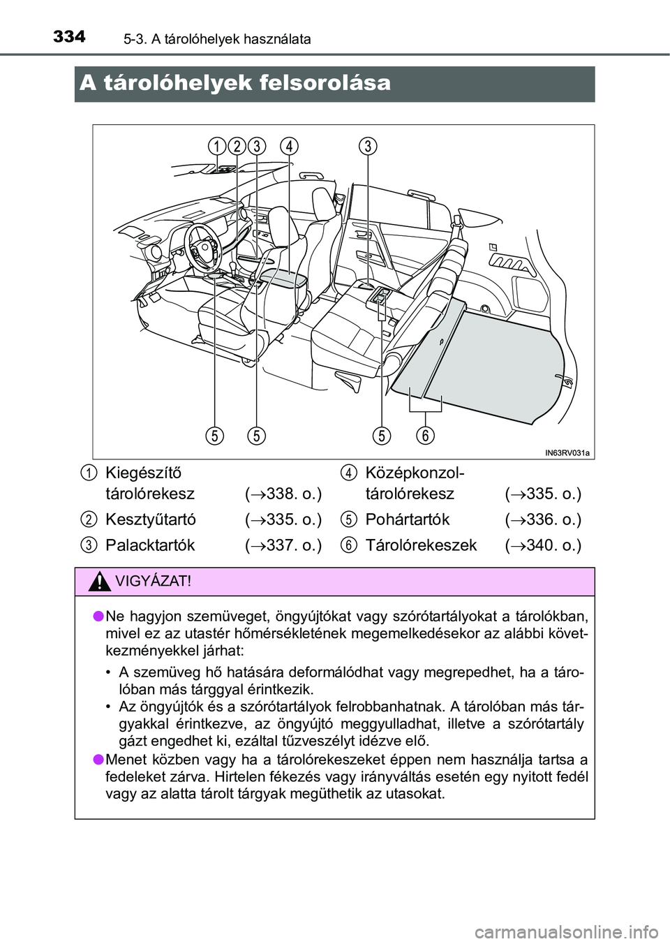 TOYOTA RAV4 HYBRID 2015  Kezelési útmutató (in Hungarian) 3345-3. A tárolóhelyek használata
A tárolóhelyek felsorolása
Kiegészítő 
tárolórekesz (338. o.)
Kesztyűtartó (335. o.)
Palacktartók (337. o.)Középkonzol-
tárolórekesz (33
