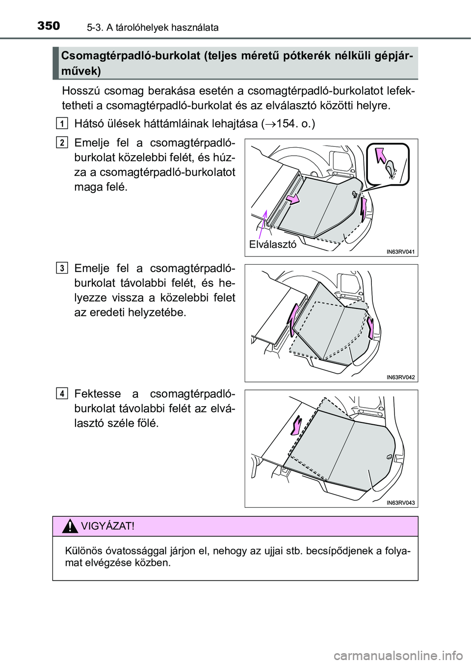 TOYOTA RAV4 HYBRID 2015  Kezelési útmutató (in Hungarian) 3505-3. A tárolóhelyek használata
Hosszú csomag berakása esetén a csomagtérpadló-burkolatot lefek-
tetheti a csomagtérpadló-burkolat és az elválasztó közötti helyre.
Hátsó ülések h