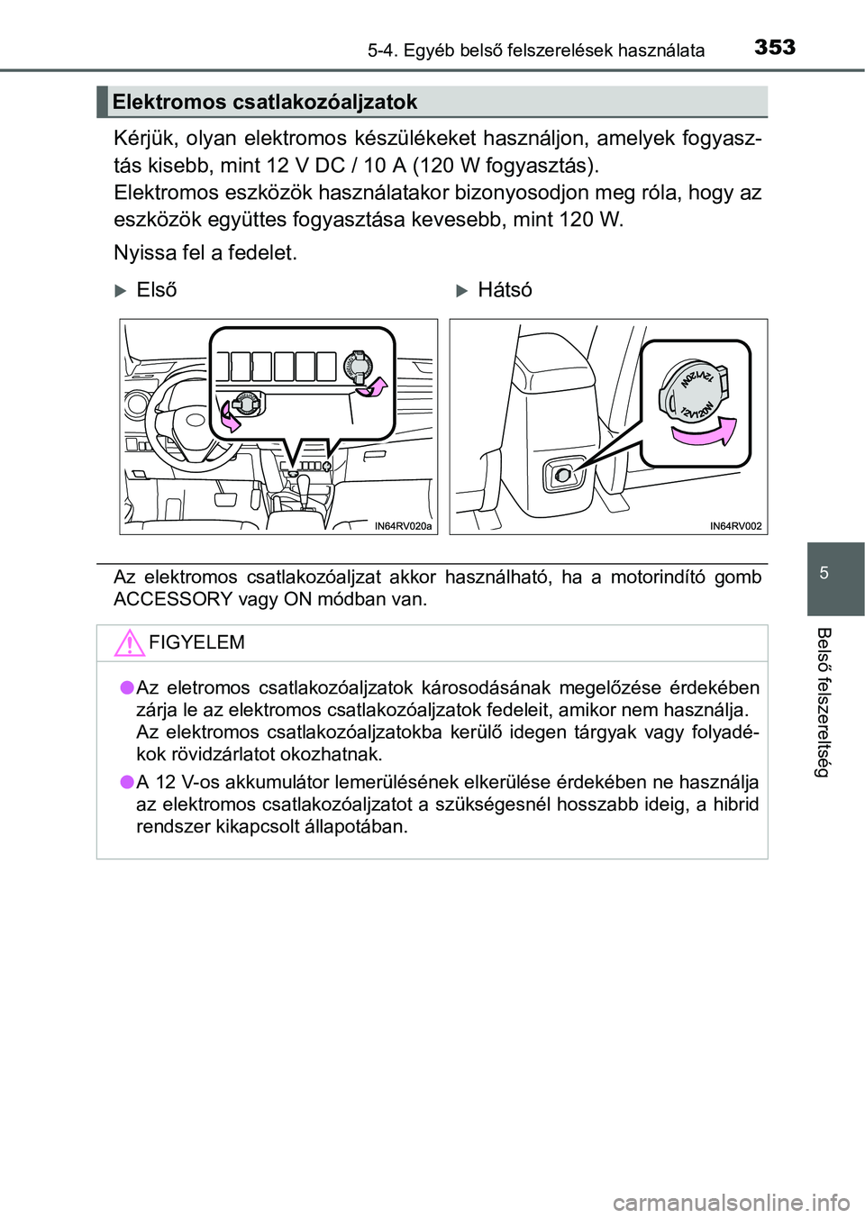 TOYOTA RAV4 HYBRID 2015 Kezelési útmutató (in Hungarian) 3535-4. Egyéb belső felszerelések használata
5
Belső felszereltség
Kérjük, olyan elektromos készülékeket használjon, amelyek fogyasz-
tás kisebb, mint 12 V DC / 10 A (120 W fogyasztás).
TOYOTA RAV4 HYBRID 2015 Kezelési útmutató (in Hungarian) 3535-4. Egyéb belső felszerelések használata
5
Belső felszereltség
Kérjük, olyan elektromos készülékeket használjon, amelyek fogyasz-
tás kisebb, mint 12 V DC / 10 A (120 W fogyasztás).