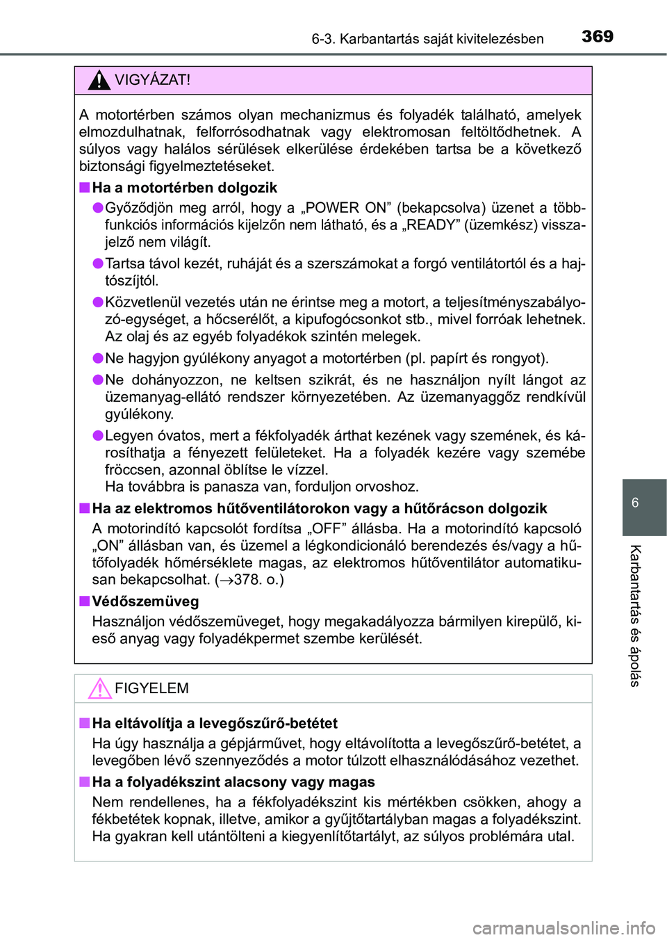 TOYOTA RAV4 HYBRID 2015 Kezelési útmutató (in Hungarian) 3696-3. Karbantartás saját kivitelezésben
6
Karbantartás és ápolás
VIGYÁZAT!
A motortérben számos olyan mechanizmus és folyadék található, amelyek
elmozdulhatnak, felforrósodhatnak vagy TOYOTA RAV4 HYBRID 2015 Kezelési útmutató (in Hungarian) 3696-3. Karbantartás saját kivitelezésben
6
Karbantartás és ápolás
VIGYÁZAT!
A motortérben számos olyan mechanizmus és folyadék található, amelyek
elmozdulhatnak, felforrósodhatnak vagy