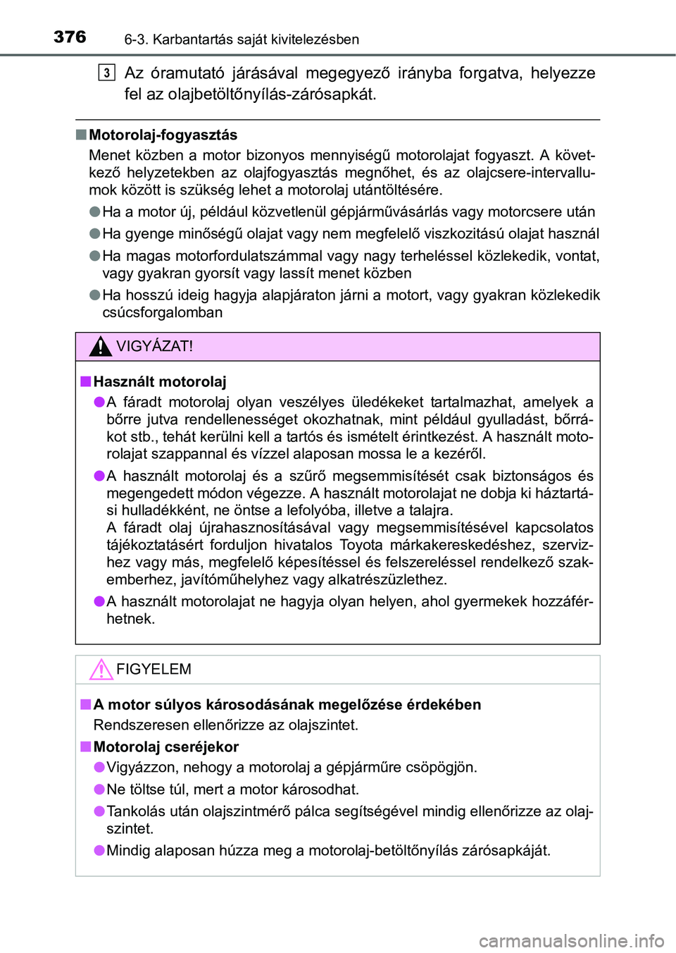 TOYOTA RAV4 HYBRID 2015  Kezelési útmutató (in Hungarian) 3766-3. Karbantartás saját kivitelezésben
Az óramutató járásával megegyező irányba forgatva, helyezze
fel az olajbetöltőnyílás-zárósapkát.
Motorolaj-fogyasztás
Menet közben a mot