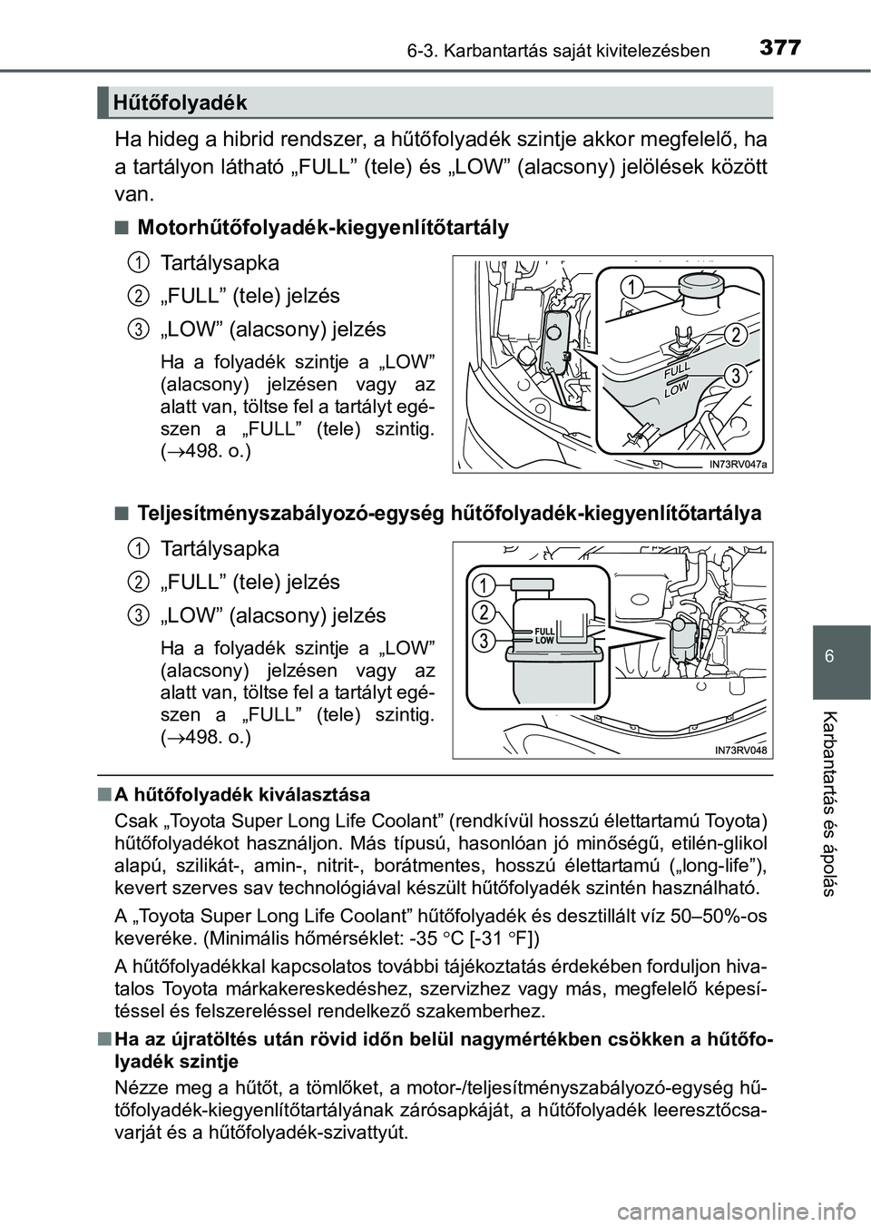 TOYOTA RAV4 HYBRID 2015  Kezelési útmutató (in Hungarian) 3776-3. Karbantartás saját kivitelezésben
6
Karbantartás és ápolás
Ha hideg a hibrid rendszer, a hűtőfolyadék szintje akkor megfelelő, ha
a tartályon látható „FULL” (tele) és „LOW