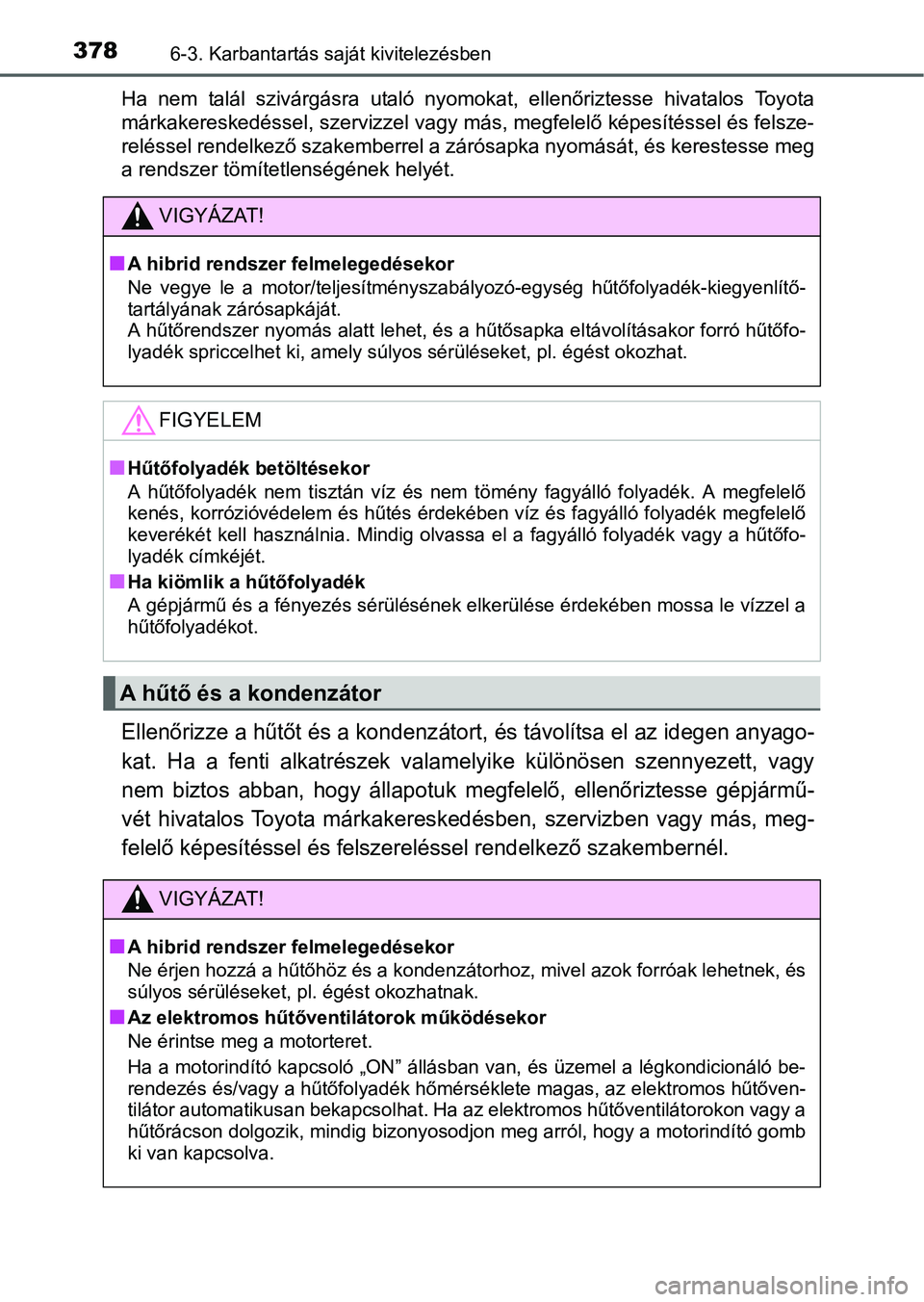 TOYOTA RAV4 HYBRID 2015  Kezelési útmutató (in Hungarian) 3786-3. Karbantartás saját kivitelezésben
Ha nem talál szivárgásra utaló nyomokat, ellenőriztesse hivatalos Toyota
márkakereskedéssel, szervizzel vagy más, megfelelő képesítéssel és fe