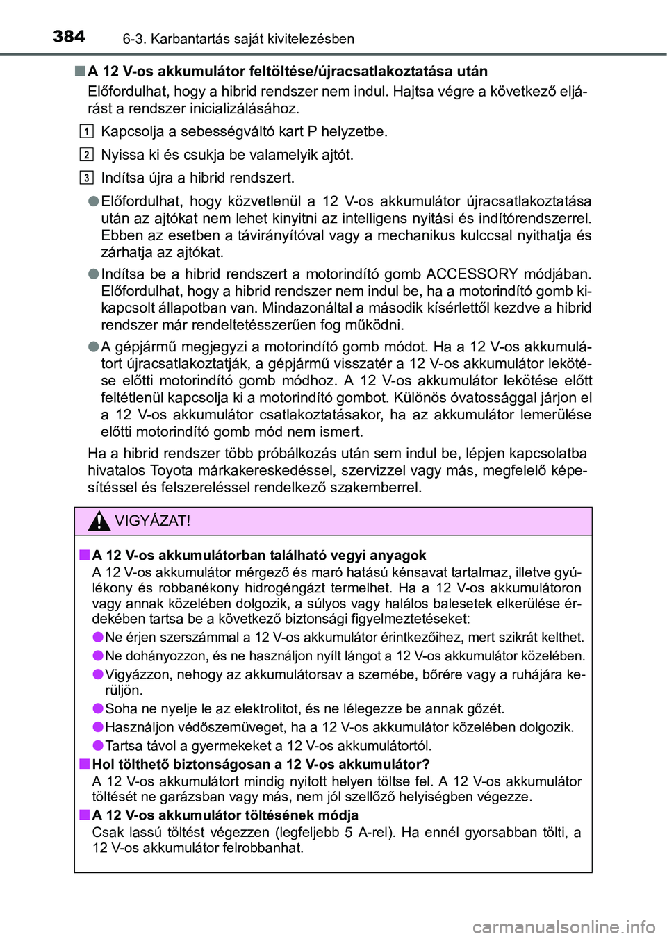 TOYOTA RAV4 HYBRID 2015  Kezelési útmutató (in Hungarian) 3846-3. Karbantartás saját kivitelezésben
A 12 V-os akkumulátor feltöltése/újracsatlakoztatása után
Előfordulhat, hogy a hibrid rendszer nem indul. Hajtsa végre a következő eljá-
rás