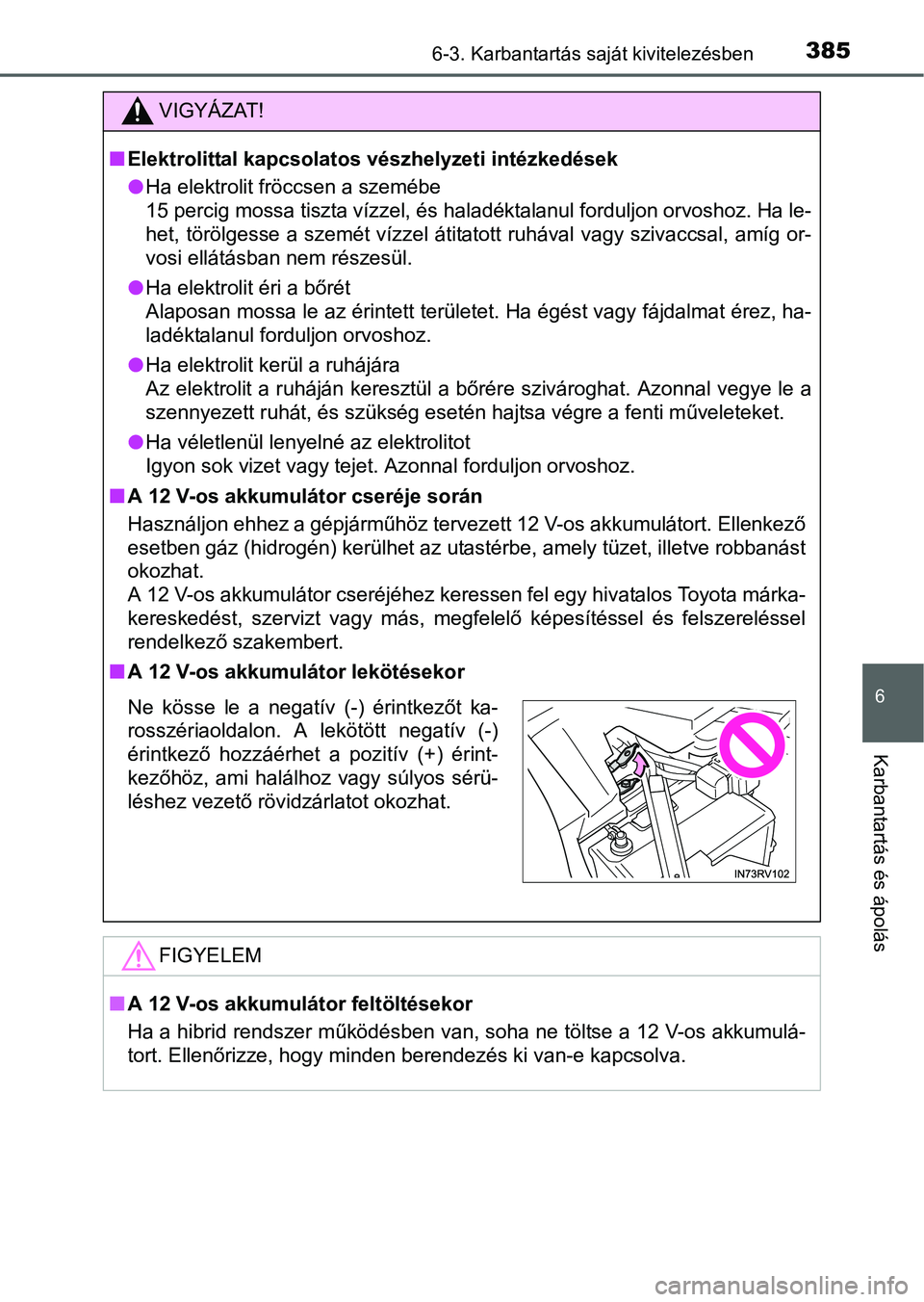 TOYOTA RAV4 HYBRID 2015  Kezelési útmutató (in Hungarian) 3856-3. Karbantartás saját kivitelezésben
6
Karbantartás és ápolás
VIGYÁZAT!
Elektrolittal kapcsolatos vészhelyzeti intézkedések
Ha elektrolit fröccsen a szemébe
15 percig mossa tis