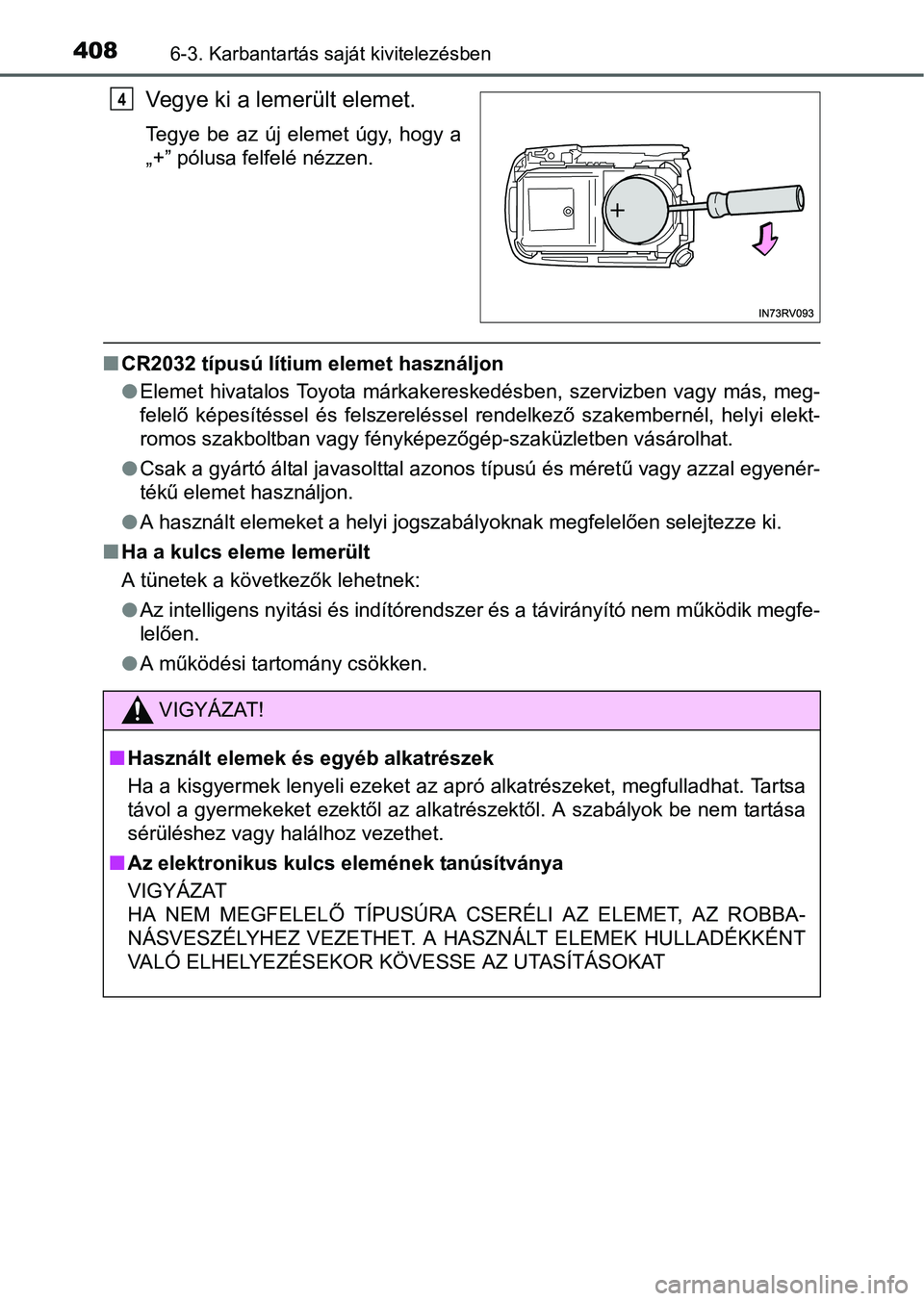 TOYOTA RAV4 HYBRID 2015  Kezelési útmutató (in Hungarian) 4086-3. Karbantartás saját kivitelezésben
Vegye ki a lemerült elemet.
Tegye be az új elemet úgy, hogy a
„+” pólusa felfelé nézzen.
CR2032 típusú lítium elemet használjon
Elemet 