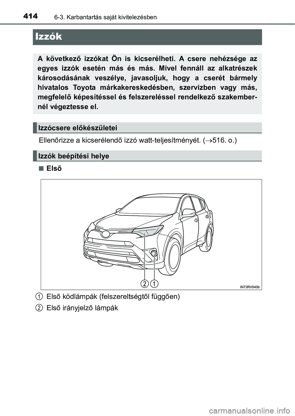 TOYOTA RAV4 HYBRID 2015  Kezelési útmutató (in Hungarian) 4146-3. Karbantartás saját kivitelezésben
Izzók
Ellenőrizze a kicserélendő izzó watt-teljesítményét. (516. o.)
Első
Első ködlámpák (felszereltségtől függően)
Első irányjelz