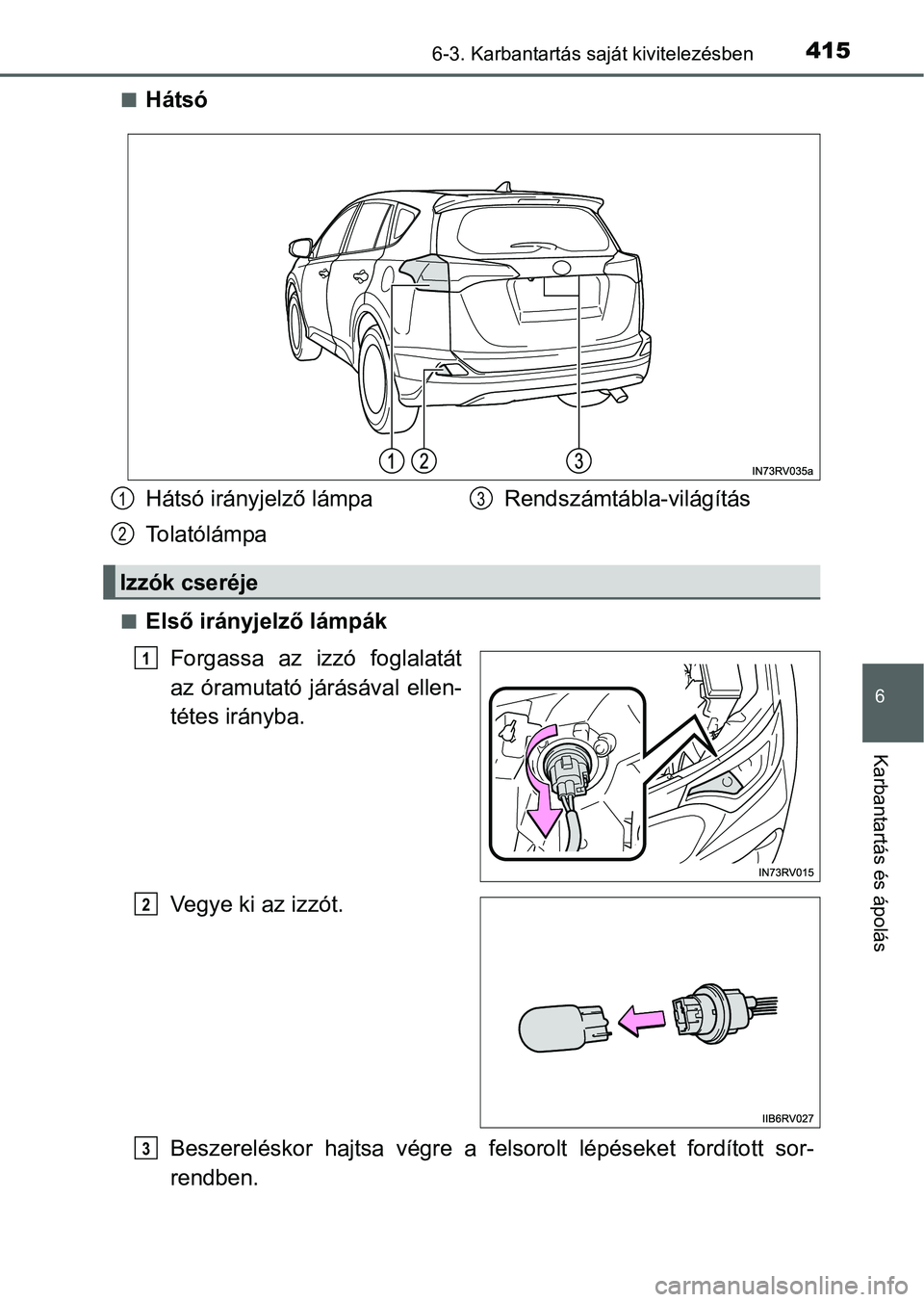 TOYOTA RAV4 HYBRID 2015  Kezelési útmutató (in Hungarian) 4156-3. Karbantartás saját kivitelezésben
6
Karbantartás és ápolás
Hátsó
Első irányjelző lámpák
Forgassa az izzó foglalatát
az óramutató járásával ellen-
tétes irányba.
Ve