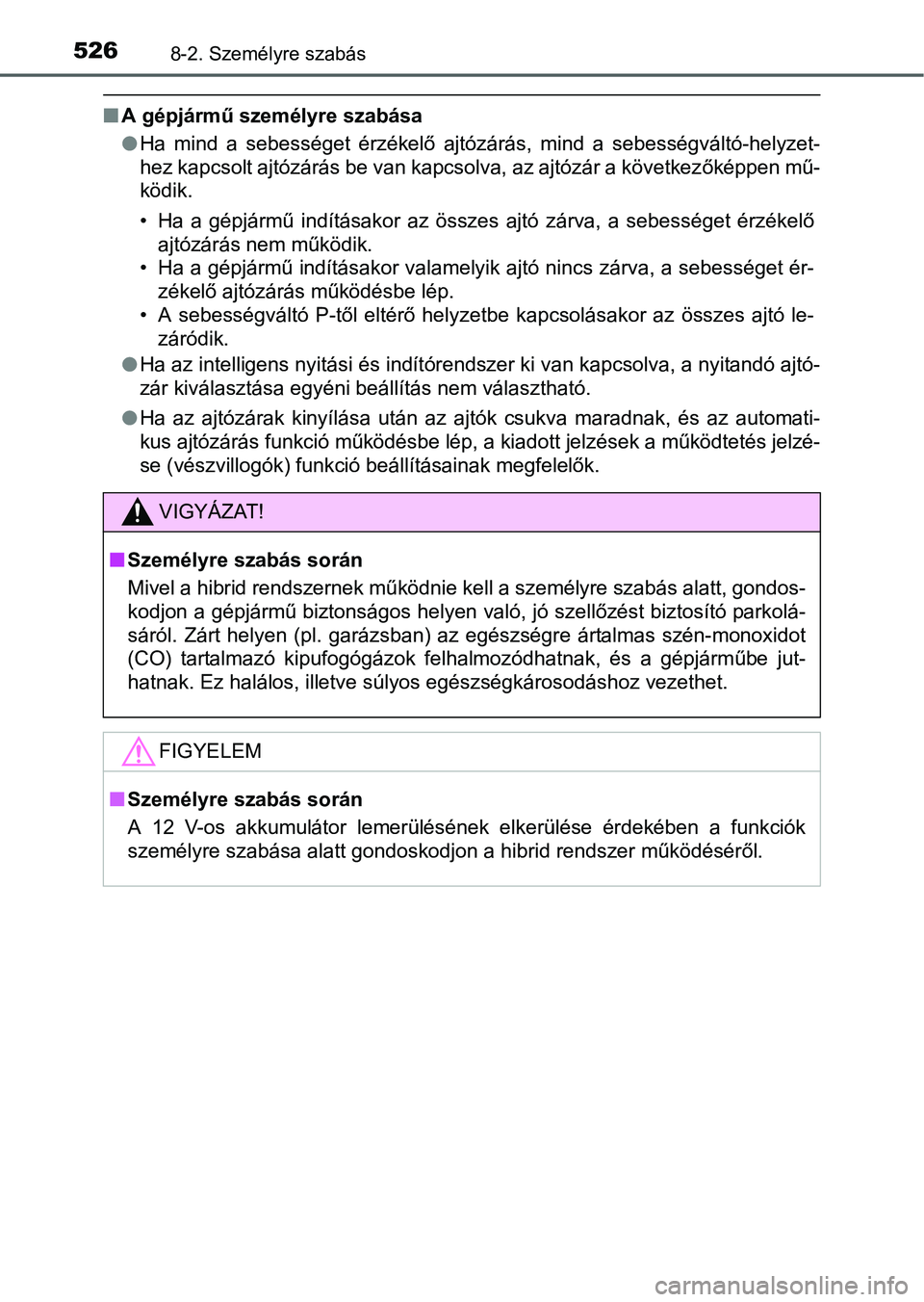 TOYOTA RAV4 HYBRID 2015  Kezelési útmutató (in Hungarian) 5268-2. Személyre szabás
A gépjármű személyre szabása
Ha mind a sebességet érzékelő ajtózárás, mind a sebességváltó-helyzet-
hez kapcsolt ajtózárás be van kapcsolva, az ajtó