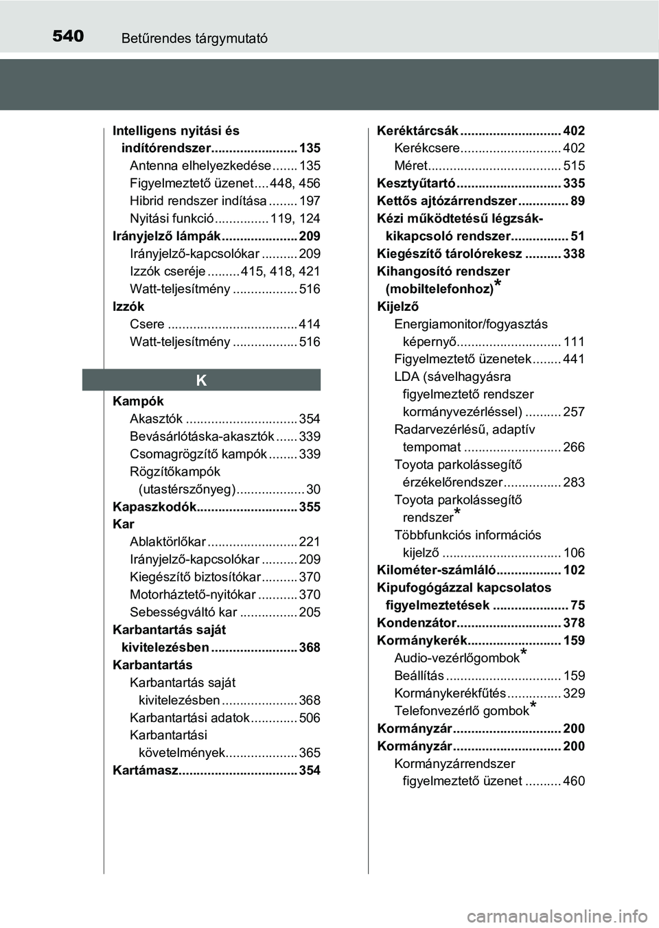 TOYOTA RAV4 HYBRID 2015 Kezelési útmutató (in Hungarian) 540Betűrendes tárgymutató
Intelligens nyitási és
indítórendszer........................ 135
Antenna elhelyezkedése ....... 135
Figyelmeztető üzenet .... 448, 456
Hibrid rendszer indítása TOYOTA RAV4 HYBRID 2015 Kezelési útmutató (in Hungarian) 540Betűrendes tárgymutató
Intelligens nyitási és
indítórendszer........................ 135
Antenna elhelyezkedése ....... 135
Figyelmeztető üzenet .... 448, 456
Hibrid rendszer indítása