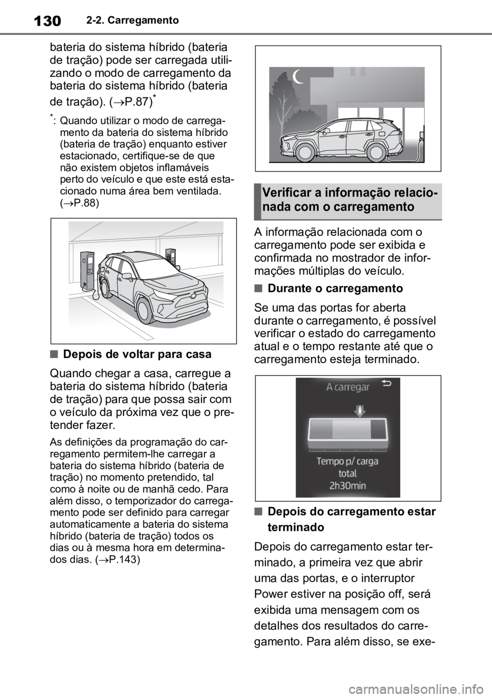TOYOTA RAV4 PLUG-IN HYBRID 2022  Manual de utilização (in Portuguese) 1302-2. Carregamento
bateria do sistema híbrido (bateria 
de tração) pode ser carregada utili-
zando o modo de carregamento da 
bateria do sistema híbrido (bateria 
de tração). ( P.87)
*
*: Q