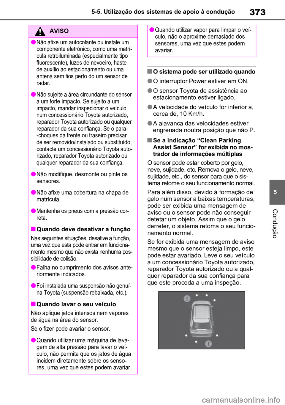 TOYOTA RAV4 PLUG-IN HYBRID 2022  Manual de utilização (in Portuguese) 373
5
5-5. Utilização dos sistemas de apoio à condução
Condução
nO sistema pode ser utilizado quando
lO interruptor Power estiver em ON.
lO sensor Toyota de assistência ao 
estacionamento esti