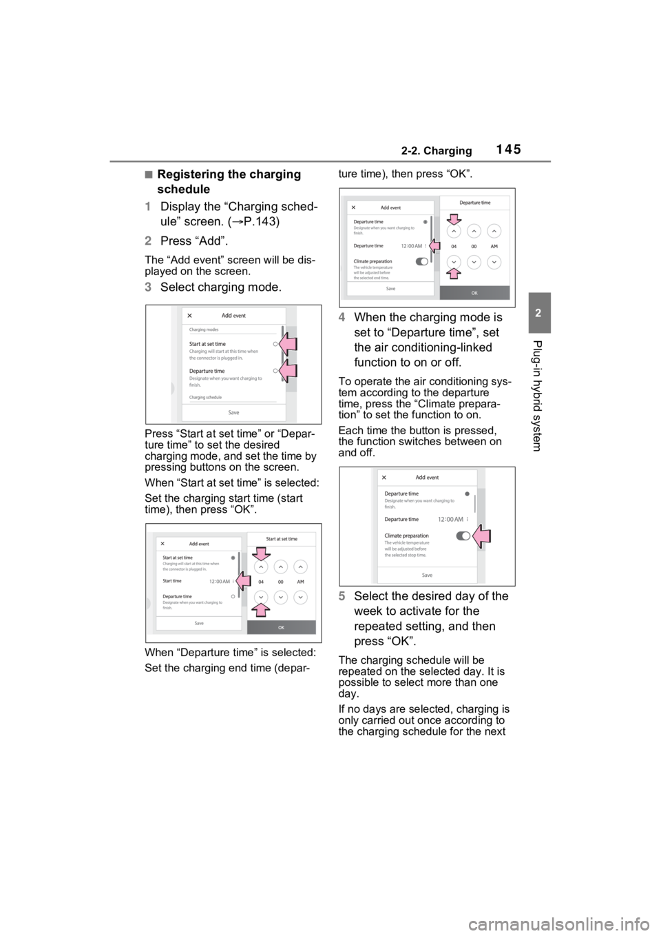 TOYOTA RAV4 PRIME 2023 Owners Manual 1452-2. Charging
2
Plug-in hybrid system
■Registering the charging
schedule
1 Display the “Charging sched-
ule” screen. ( P.143)
2 Press “Add”.
The “Add event” screen will be dis-
pl TOYOTA RAV4 PRIME 2023 Owners Manual 1452-2. Charging
2
Plug-in hybrid system
■Registering the charging
schedule
1 Display the “Charging sched-
ule” screen. ( P.143)
2 Press “Add”.
The “Add event” screen will be dis-
pl