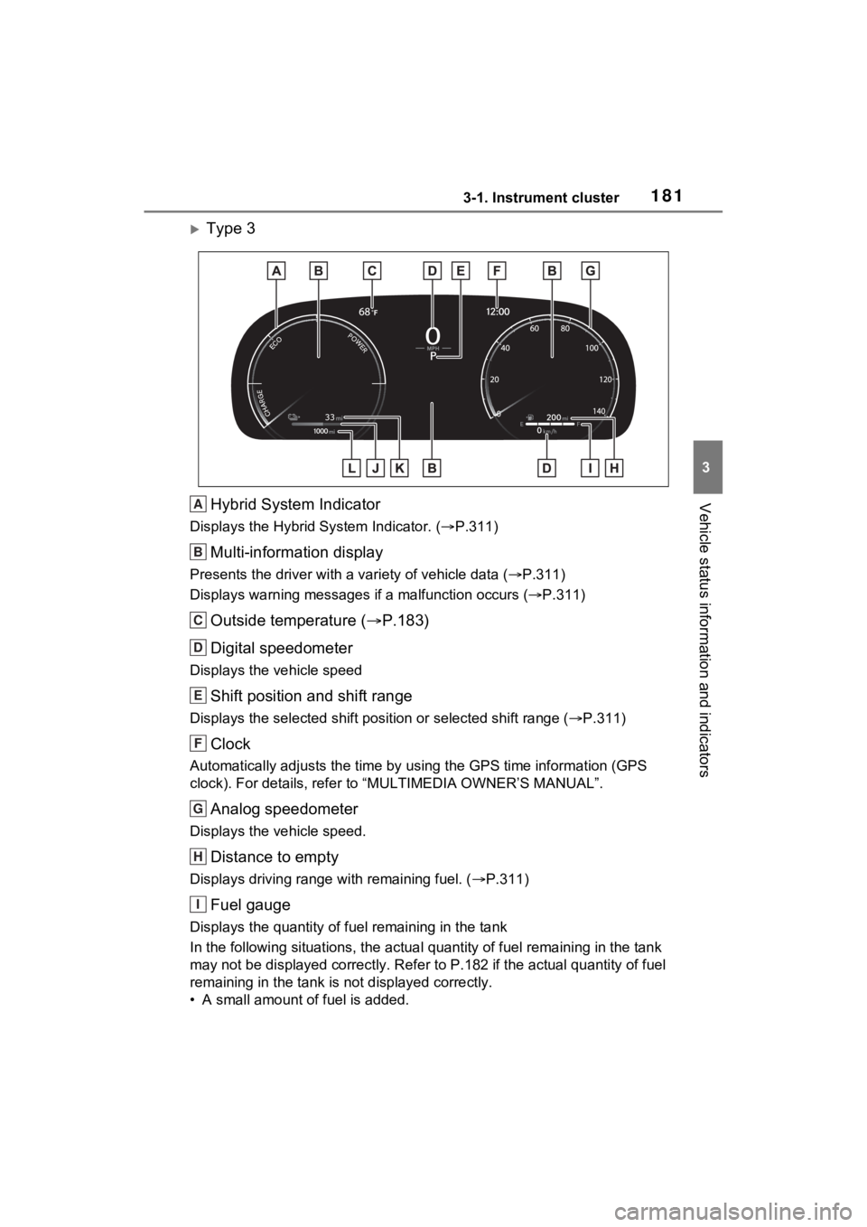 TOYOTA RAV4 PRIME 2023 Owners Manual 1813-1. Instrument cluster
3
Vehicle status information and indicators
Type 3Hybrid System Indicator
Displays the Hybrid S ystem Indicator. (P.311)
Multi-information display
Presents the driver TOYOTA RAV4 PRIME 2023 Owners Manual 1813-1. Instrument cluster
3
Vehicle status information and indicators
Type 3Hybrid System Indicator
Displays the Hybrid S ystem Indicator. (P.311)
Multi-information display
Presents the driver