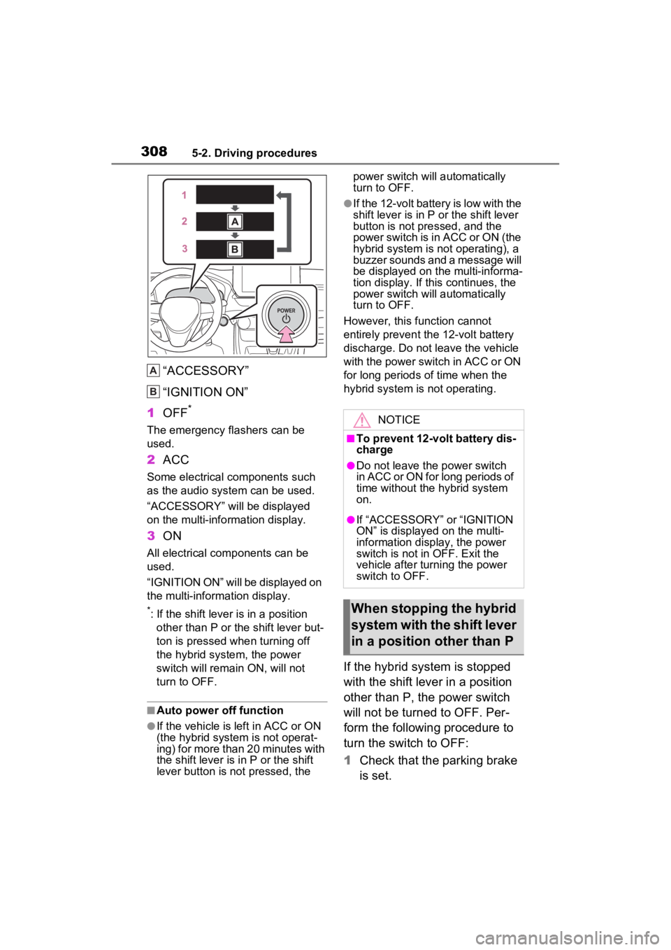 TOYOTA RAV4 PRIME 2023  Owners Manual 3085-2. Driving procedures
“ACCESSORY”
“IGNITION ON”
1 OFF
*
The emergency flashers can be 
used.
2ACC
Some electrical components such 
as the audio system can be used.
“ACCESSORY” will be