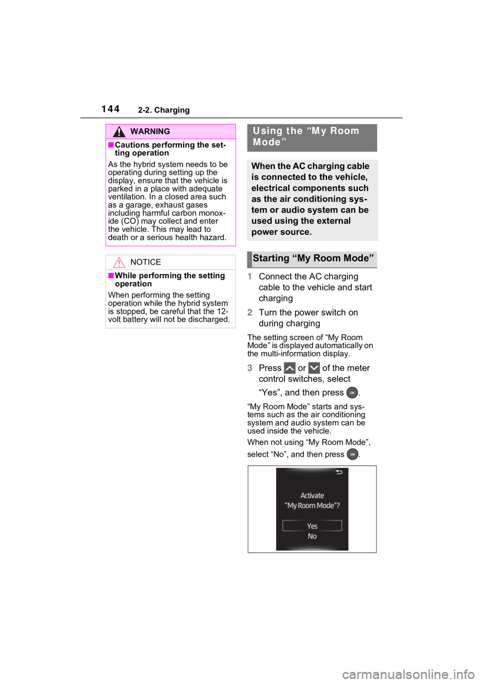TOYOTA RAV4 PRIME 2021 User Guide 1442-2. Charging
1Connect the AC charging 
cable to the vehicle and start 
charging
2 Turn the power switch on 
during charging
The setting screen of “My Room 
Mode” is displayed automatically on 