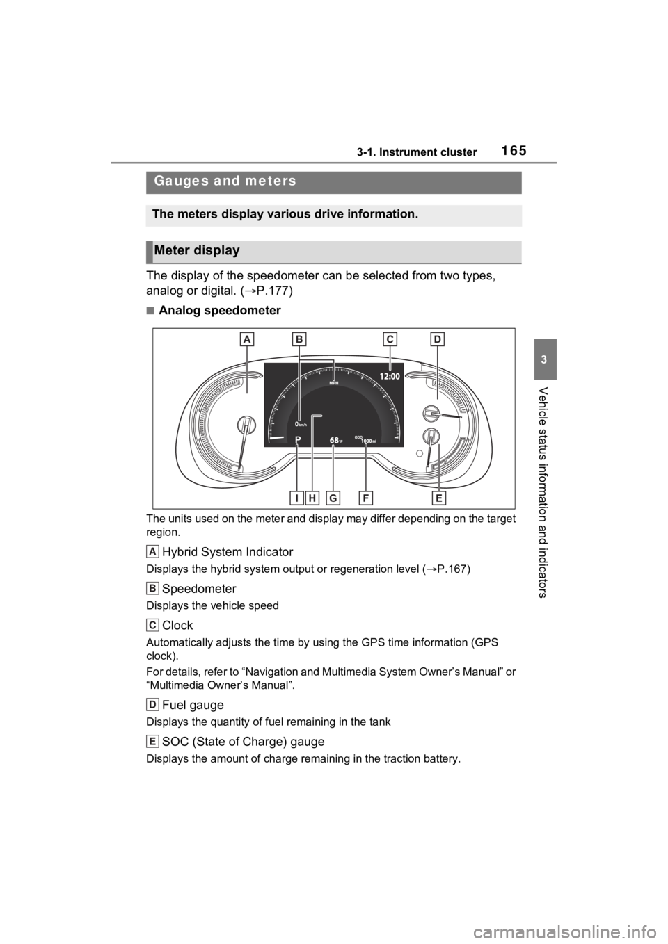 TOYOTA RAV4 PRIME 2021 Owners Manual 1653-1. Instrument cluster
3
Vehicle status information and indicators
The display of the speedometer can be selected from two types,
analog or digital. (P.177)
■Analog speedometer
The units use TOYOTA RAV4 PRIME 2021 Owners Manual 1653-1. Instrument cluster
3
Vehicle status information and indicators
The display of the speedometer can be selected from two types,
analog or digital. (P.177)
■Analog speedometer
The units use