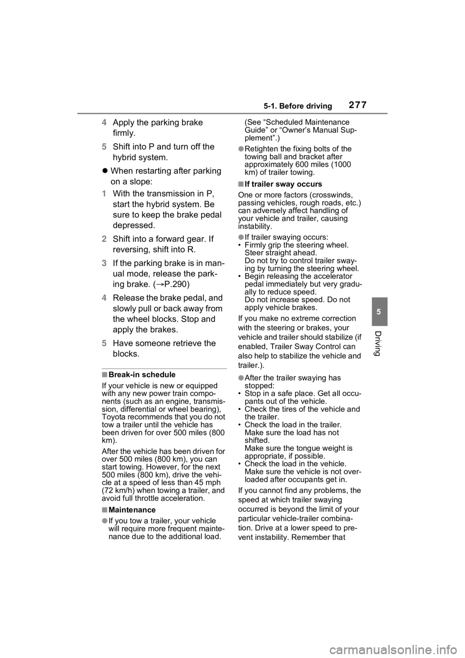 TOYOTA RAV4 PRIME 2021 User Guide 2775-1. Before driving
5
Driving
4Apply the parking brake
firmly.
5 Shift into P and turn off the
hybrid system.
When restarting after parking
on a slope:
1 With the transmission in P,
start t TOYOTA RAV4 PRIME 2021 User Guide 2775-1. Before driving
5
Driving
4Apply the parking brake
firmly.
5 Shift into P and turn off the
hybrid system.
When restarting after parking
on a slope:
1 With the transmission in P,
start t