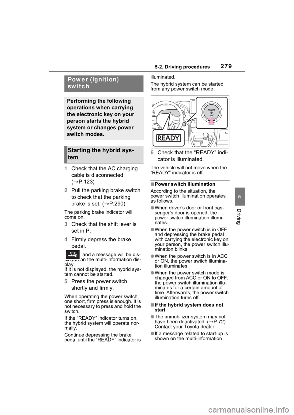 TOYOTA RAV4 PRIME 2021 Owners Manual 2795-2. Driving procedures
5
Driving
5-2.Driving procedures
1Check that the AC charging
cable is disconnected.
( P.123)
2 Pull the parking brake switch
to check that the parking
brake is set. ( TOYOTA RAV4 PRIME 2021 Owners Manual 2795-2. Driving procedures
5
Driving
5-2.Driving procedures
1Check that the AC charging
cable is disconnected.
( P.123)
2 Pull the parking brake switch
to check that the parking
brake is set. (