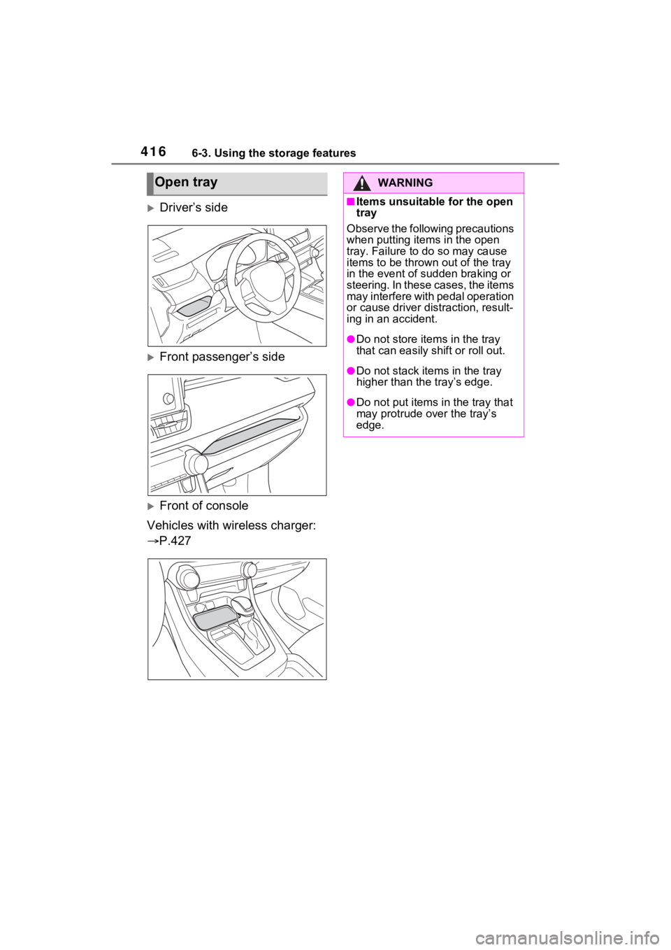 TOYOTA RAV4 PRIME 2021 Owners Manual 4166-3. Using the storage features
Driver’s side
Front passenger’s side
Front of console
Vehicles with wireless charger:
P.427
Open trayWARNING
■Items unsuitable for the open
tra TOYOTA RAV4 PRIME 2021 Owners Manual 4166-3. Using the storage features
Driver’s side
Front passenger’s side
Front of console
Vehicles with wireless charger:
P.427
Open trayWARNING
■Items unsuitable for the open
tra