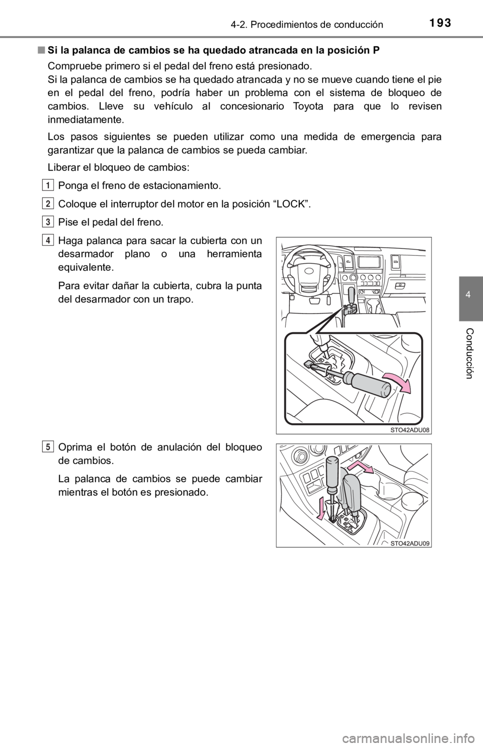 TOYOTA SEQUOIA 2019  Manual del propietario (in Spanish) 1934-2. Procedimientos de conducción
4
Conducción
■Si la palanca de cambios se ha quedado atrancada en la posición  P
Compruebe primero si el pedal del freno está presionado. 
Si la palanca de c