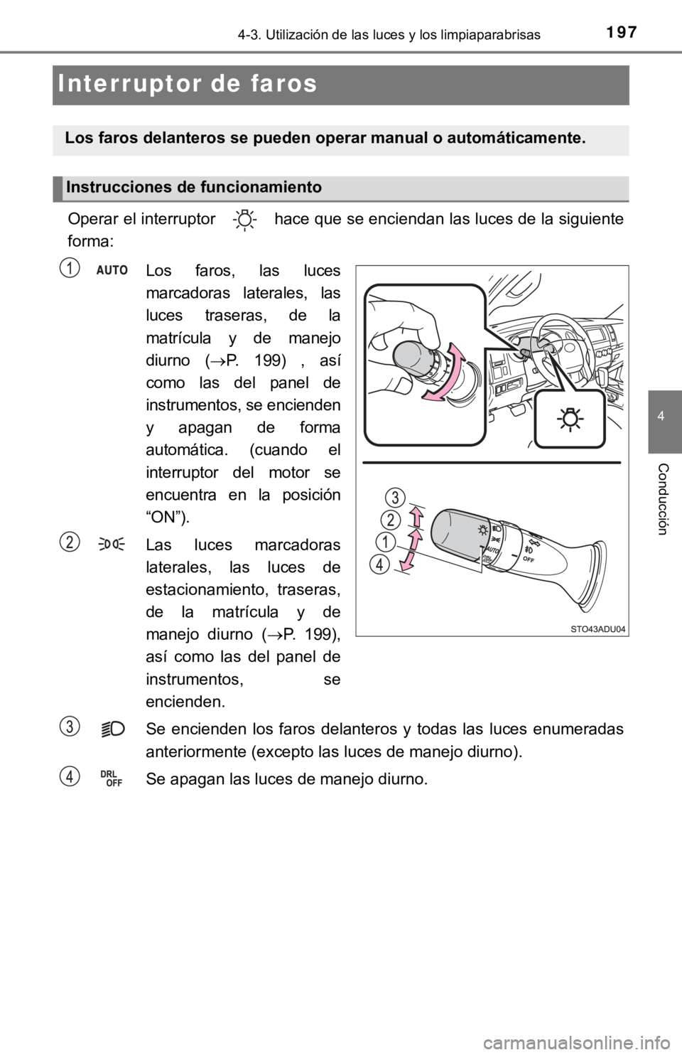 TOYOTA SEQUOIA 2019  Manual del propietario (in Spanish) 1974-3. Utilización de las luces y los limpiaparabrisas
4
Conducción
Interruptor de faros
Operar el interruptor   hace que se enciendan las luces de la siguiente
forma:Los faros, las luces
marcadora