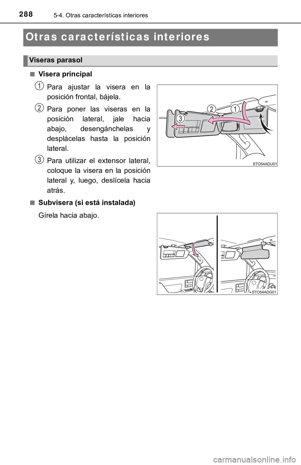 TOYOTA SEQUOIA 2019  Manual del propietario (in Spanish) 2885-4. Otras características interiores
Otras características interiores
■Visera principal
Para  ajustar  la  visera  en  la
posición frontal, bájela.
Para  poner  las  viseras  en  la
posició