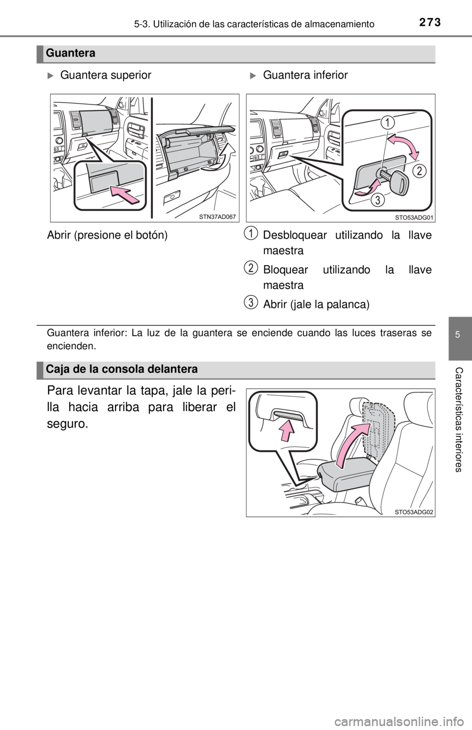 TOYOTA SEQUOIA 2018  Manual del propietario (in Spanish) 2735-3. Utilización de las características de almacenamiento
5
Características interiores
Guantera inferior: La luz de la guantera se enciende cuando las luces traseras se
encienden.
Para levantar 