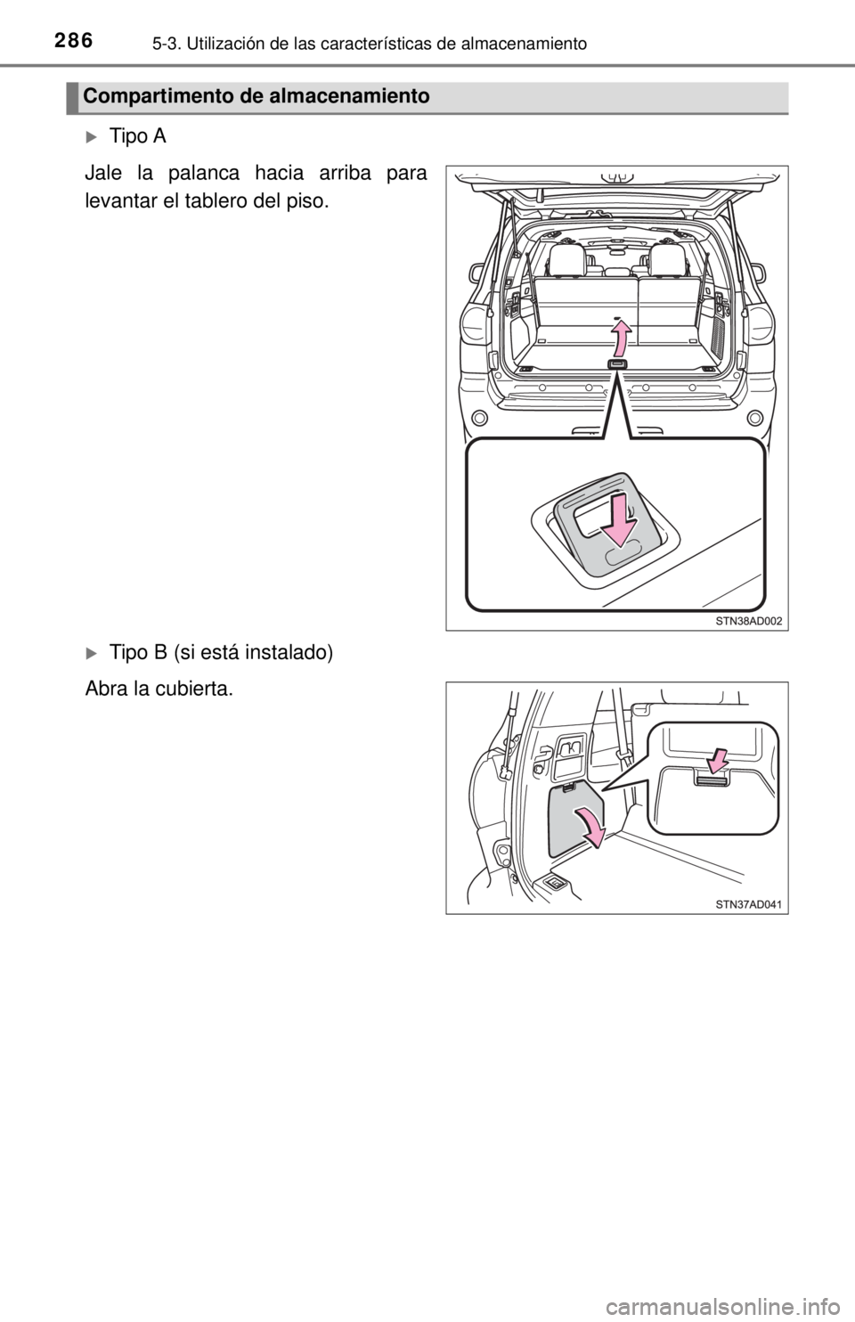 TOYOTA SEQUOIA 2018  Manual del propietario (in Spanish) 2865-3. Utilización de las características de almacenamiento
Tipo A
Jale la palanca hacia arriba para
levantar el tablero del piso.
Tipo B (si está instalado)
Abra la cubierta.
Compartimento 