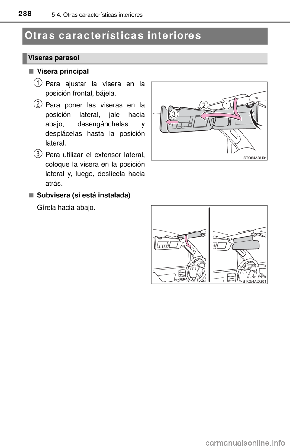 TOYOTA SEQUOIA 2018  Manual del propietario (in Spanish) 2885-4. Otras características interiores
Otras características interiores
■Visera principalPara ajustar la visera en la
posición frontal, bájela.
Para poner las viseras en la
posición lateral, 