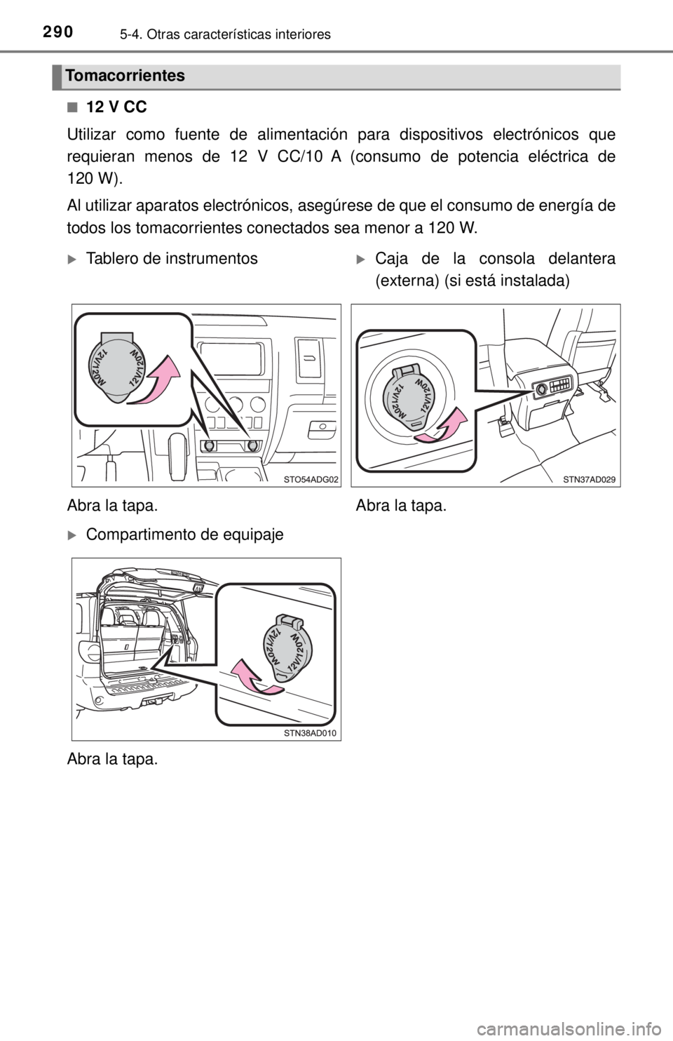 TOYOTA SEQUOIA 2018  Manual del propietario (in Spanish) 2905-4. Otras características interiores
■12 V CC
Utilizar como fuente de alimentación para dispositivos electrónicos que
requieran menos de 12 V CC/10 A (consumo de potencia eléctrica de
120 W)