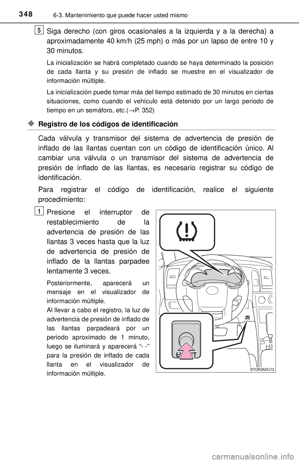 TOYOTA SEQUOIA 2018 Manual del propietario (in Spanish) 3486-3. Mantenimiento que puede hacer usted mismo
Siga derecho (con giros ocasionales a la izquierda y a la derecha) a
aproximadamente 40 km/h (25 mph) o más por un lapso de entre 10 y
30 minutos.
La TOYOTA SEQUOIA 2018 Manual del propietario (in Spanish) 3486-3. Mantenimiento que puede hacer usted mismo
Siga derecho (con giros ocasionales a la izquierda y a la derecha) a
aproximadamente 40 km/h (25 mph) o más por un lapso de entre 10 y
30 minutos.
La