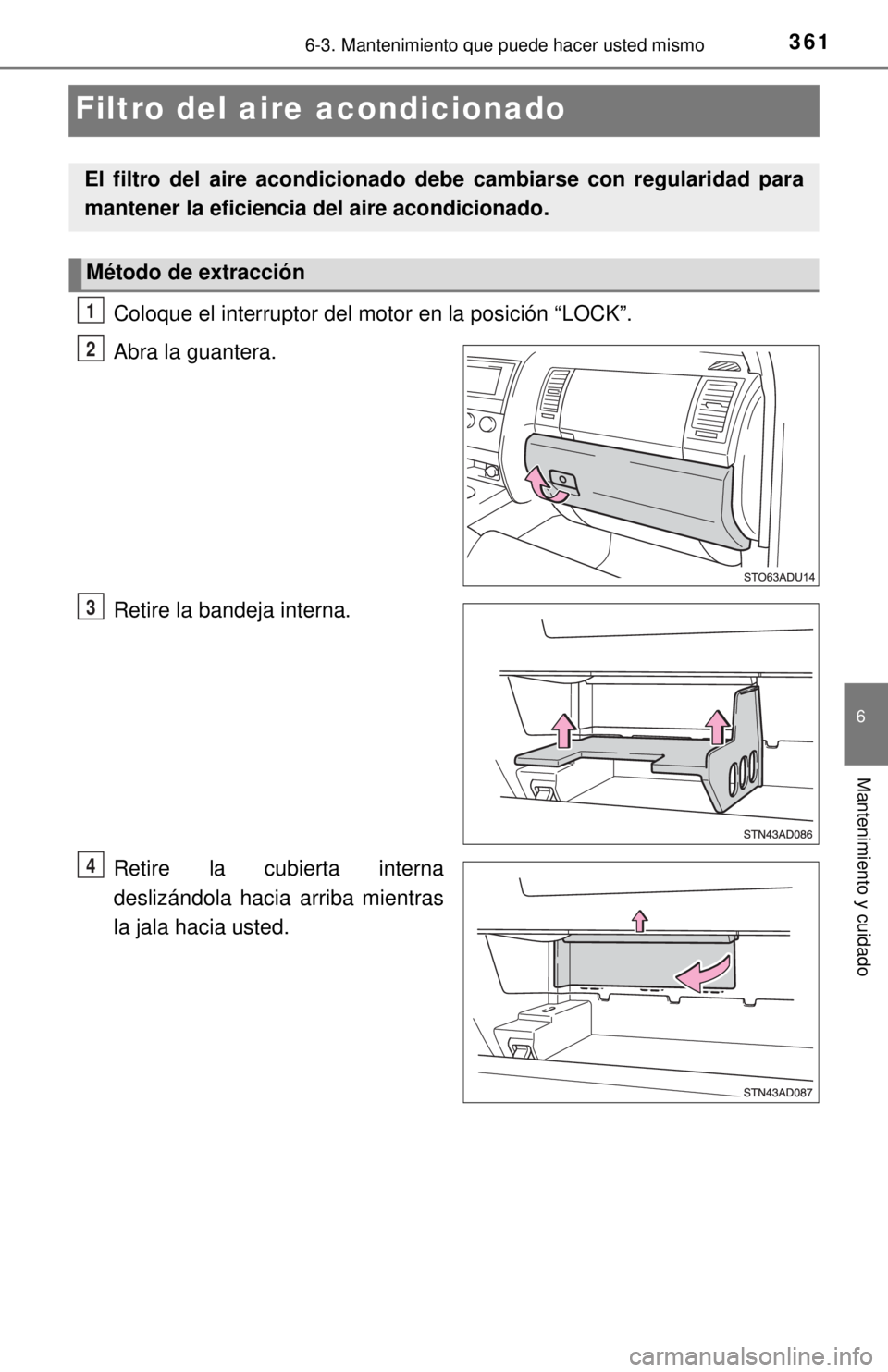 TOYOTA SEQUOIA 2018  Manual del propietario (in Spanish) 3616-3. Mantenimiento que puede hacer usted mismo
6
Mantenimiento y cuidado
Filtro del aire acondicionado
Coloque el interruptor del motor en la posición “LOCK”.
Abra la guantera.
Retire la bande