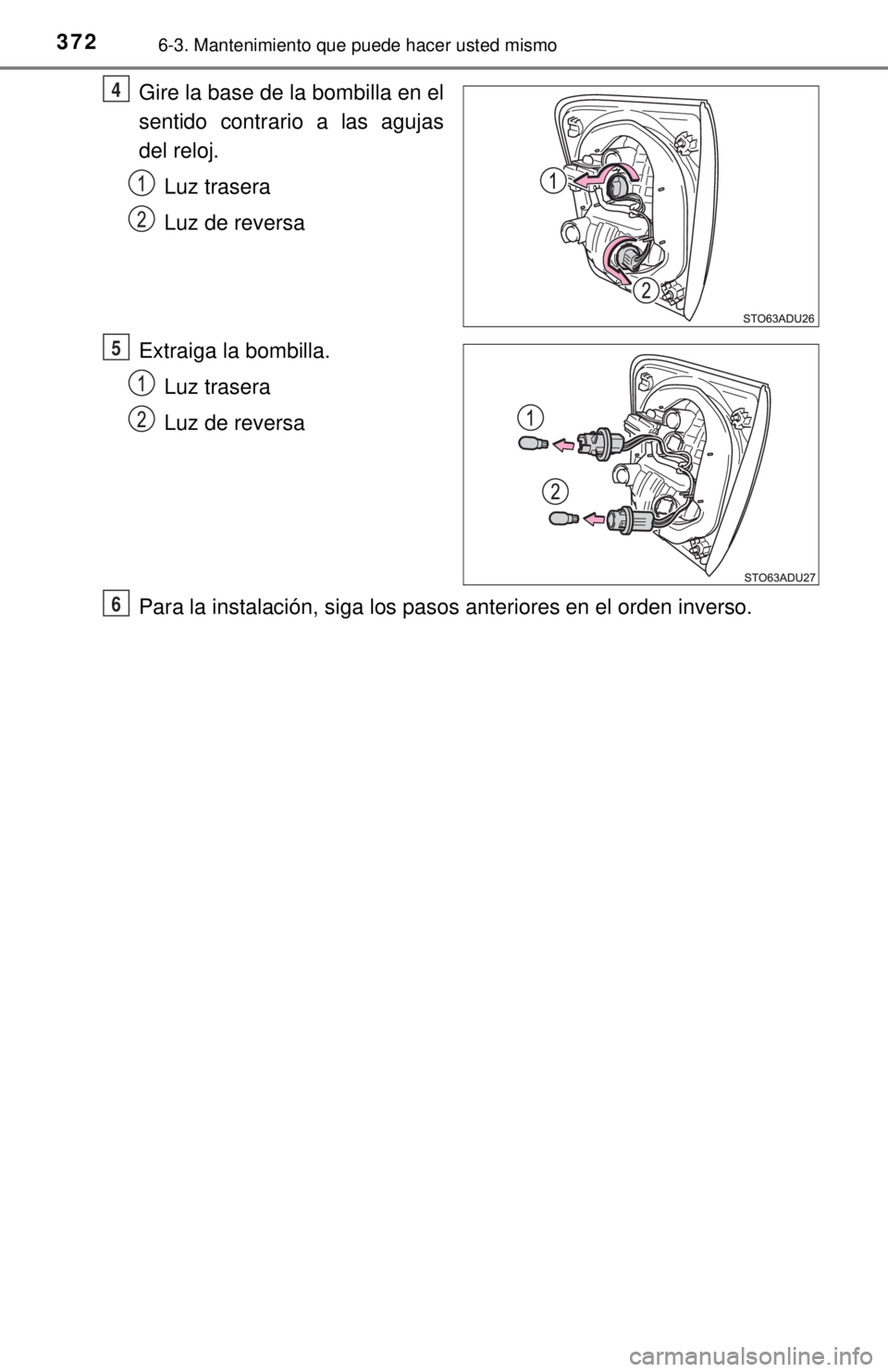 TOYOTA SEQUOIA 2018  Manual del propietario (in Spanish) 3726-3. Mantenimiento que puede hacer usted mismo
Gire la base de la bombilla en el
sentido contrario a las agujas
del reloj.Luz trasera
Luz de reversa
Extraiga la bombilla. Luz trasera
Luz de reversa
