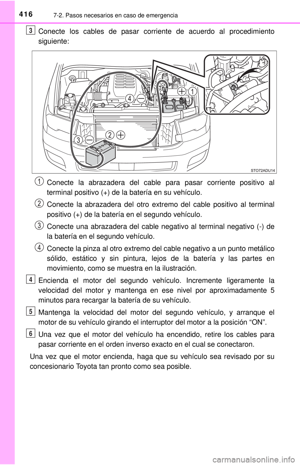 TOYOTA SEQUOIA 2018  Manual del propietario (in Spanish) 4167-2. Pasos necesarios en caso de emergencia
Conecte los cables de pasar corriente de acuerdo al procedimiento
siguiente:Conecte la abrazadera del cable para pasar corriente positivo al
terminal pos