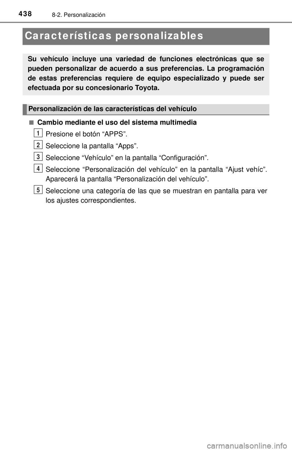 TOYOTA SEQUOIA 2018 Manual del propietario (in Spanish) 4388-2. Personalización
Características personalizables
■Cambio mediante el uso del sistema multimediaPresione el botón “APPS”.
Seleccione la pantalla “Apps”.
Seleccione “Vehículo” e TOYOTA SEQUOIA 2018 Manual del propietario (in Spanish) 4388-2. Personalización
Características personalizables
■Cambio mediante el uso del sistema multimediaPresione el botón “APPS”.
Seleccione la pantalla “Apps”.
Seleccione “Vehículo” e