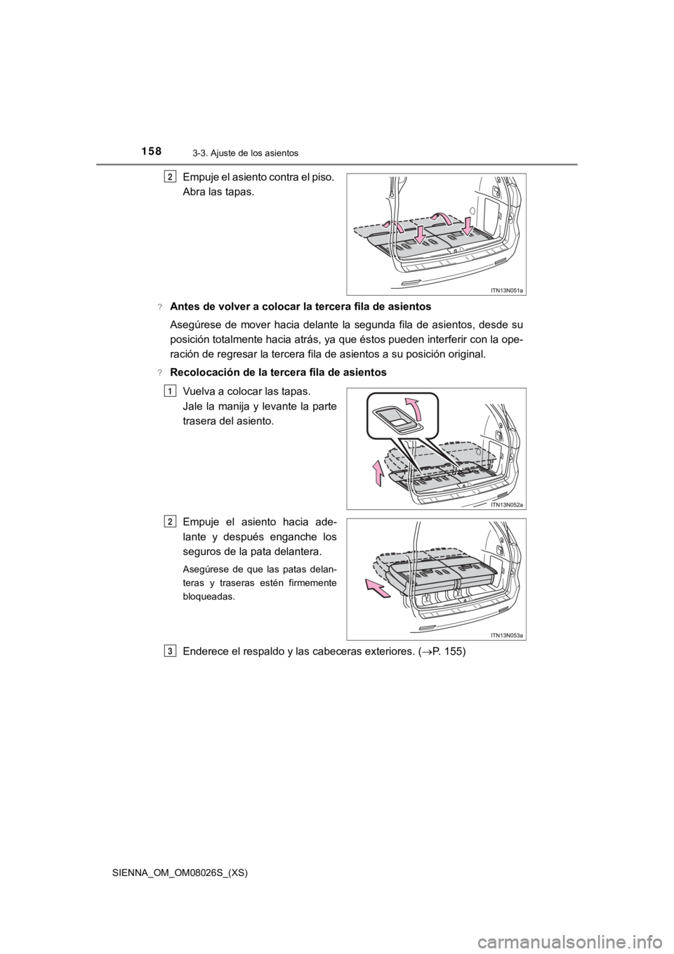 TOYOTA SIENNA 2019 Manual del propietario (in Spanish) 158
SIENNA_OM_OM08026S_(XS)
3-3. Ajuste de los asientos
Empuje el asiento contra el piso.
Abra las tapas.
?Antes de volver a colocar la tercera fila de asientos
Asegúrese de mover hacia delante TOYOTA SIENNA 2019 Manual del propietario (in Spanish) 158
SIENNA_OM_OM08026S_(XS)
3-3. Ajuste de los asientos
Empuje el asiento contra el piso.
Abra las tapas.
?Antes de volver a colocar la tercera fila de asientos
Asegúrese de mover hacia delante