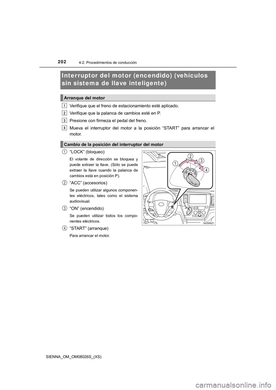 TOYOTA SIENNA 2019 Manual del propietario (in Spanish) 202
SIENNA_OM_OM08026S_(XS)
4-2. Procedimientos de conducción
Interruptor del motor (encendido) (vehículos
sin sistema de llave inteligente)
Verifique que el freno de estacionamiento esté aplicado TOYOTA SIENNA 2019 Manual del propietario (in Spanish) 202
SIENNA_OM_OM08026S_(XS)
4-2. Procedimientos de conducción
Interruptor del motor (encendido) (vehículos
sin sistema de llave inteligente)
Verifique que el freno de estacionamiento esté aplicado