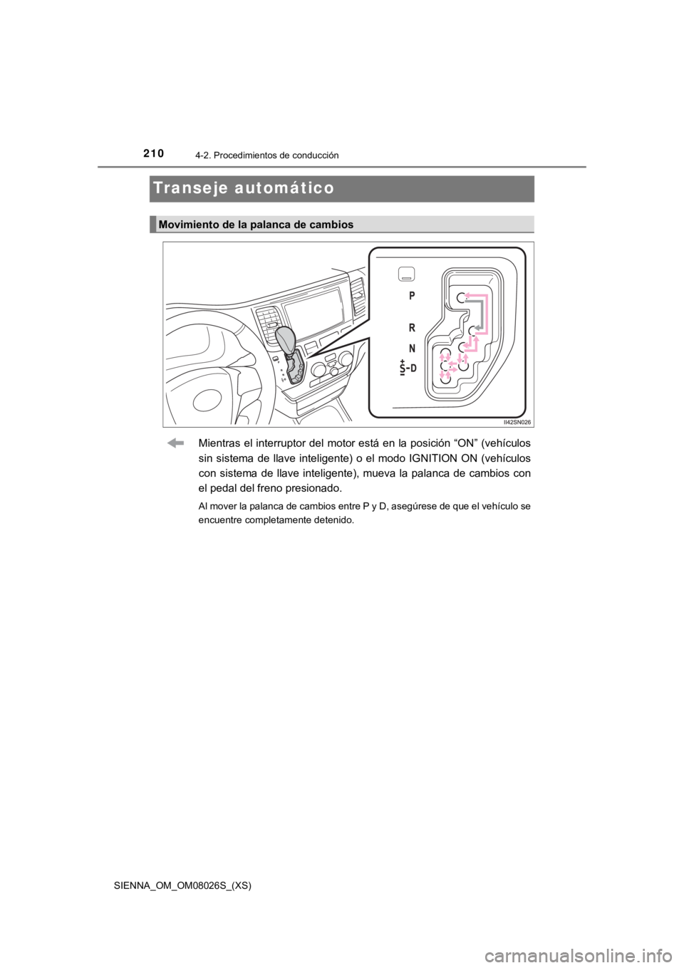 TOYOTA SIENNA 2019 Manual del propietario (in Spanish) 210
SIENNA_OM_OM08026S_(XS)
4-2. Procedimientos de conducción
Transeje automático
Mientras el interruptor del motor está en la posición “ON” (vehículos
sin sistema de llave inteligente) TOYOTA SIENNA 2019 Manual del propietario (in Spanish) 210
SIENNA_OM_OM08026S_(XS)
4-2. Procedimientos de conducción
Transeje automático
Mientras el interruptor del motor está en la posición “ON” (vehículos
sin sistema de llave inteligente)