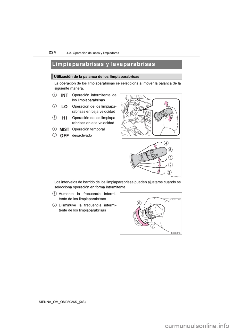 TOYOTA SIENNA 2019 Manual del propietario (in Spanish) 224
SIENNA_OM_OM08026S_(XS)
4-3. Operación de luces y limpiadores
Limpiaparabrisas y lavaparabrisas
La operación de los limpiaparabrisas se selecciona al mover la palanca de la
siguiente manera.
Op TOYOTA SIENNA 2019 Manual del propietario (in Spanish) 224
SIENNA_OM_OM08026S_(XS)
4-3. Operación de luces y limpiadores
Limpiaparabrisas y lavaparabrisas
La operación de los limpiaparabrisas se selecciona al mover la palanca de la
siguiente manera.
Op