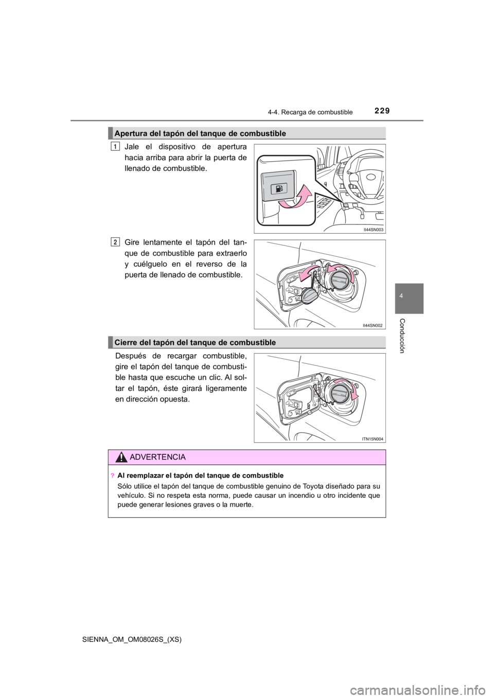 TOYOTA SIENNA 2019 Manual del propietario (in Spanish) SIENNA_OM_OM08026S_(XS)
2294-4. Recarga de combustible
4
Conducción
Jale el dispositivo de apertura
hacia arriba para abrir la puerta de
llenado de combustible.
Gire lentamente el tapón del TOYOTA SIENNA 2019 Manual del propietario (in Spanish) SIENNA_OM_OM08026S_(XS)
2294-4. Recarga de combustible
4
Conducción
Jale el dispositivo de apertura
hacia arriba para abrir la puerta de
llenado de combustible.
Gire lentamente el tapón del