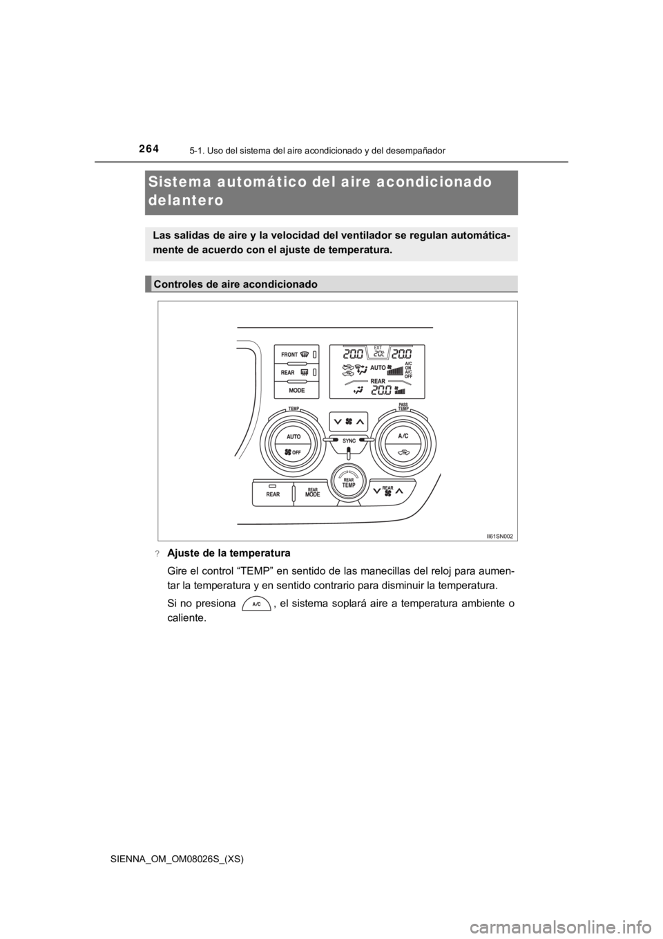 TOYOTA SIENNA 2019 Manual del propietario (in Spanish) 264
SIENNA_OM_OM08026S_(XS)
5-1. Uso del sistema del aire acondicionado y del desempañador
Sistema automático del aire acondicionado
delantero
?Ajuste de la temperatura
Gire el control “TEMP” e TOYOTA SIENNA 2019 Manual del propietario (in Spanish) 264
SIENNA_OM_OM08026S_(XS)
5-1. Uso del sistema del aire acondicionado y del desempañador
Sistema automático del aire acondicionado
delantero
?Ajuste de la temperatura
Gire el control “TEMP” e