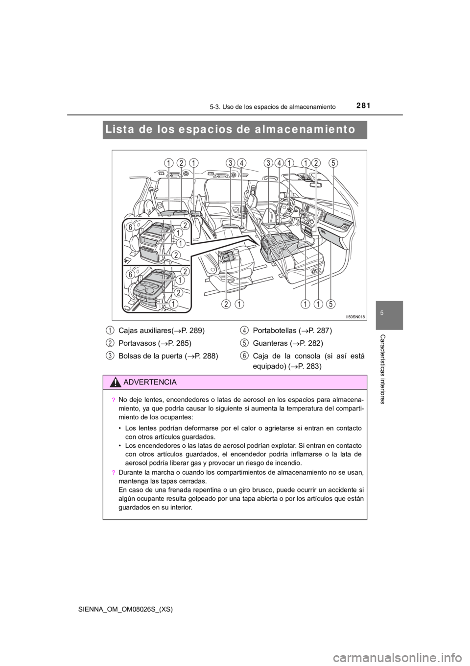 TOYOTA SIENNA 2019 Manual del propietario (in Spanish) 281
SIENNA_OM_OM08026S_(XS)
5-3. Uso de los espacios de almacenamiento
5
Características interiores
Lista de los espacios de almacenamiento
Cajas auxiliares( P. 289)
Portavasos ( P. 285)
Bolsas TOYOTA SIENNA 2019 Manual del propietario (in Spanish) 281
SIENNA_OM_OM08026S_(XS)
5-3. Uso de los espacios de almacenamiento
5
Características interiores
Lista de los espacios de almacenamiento
Cajas auxiliares( P. 289)
Portavasos ( P. 285)
Bolsas