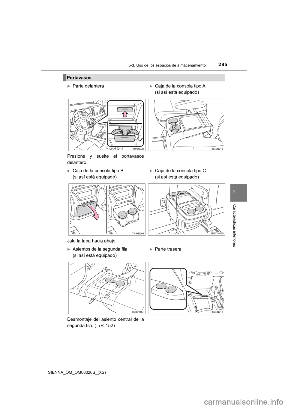 TOYOTA SIENNA 2019  Manual del propietario (in Spanish) SIENNA_OM_OM08026S_(XS)
2855-3. Uso de los espacios de almacenamiento
5
Características interiores
Portavasos
Parte delanteraCaja de la consola tipo A 
(si así está equipado)
Presione  y  sue