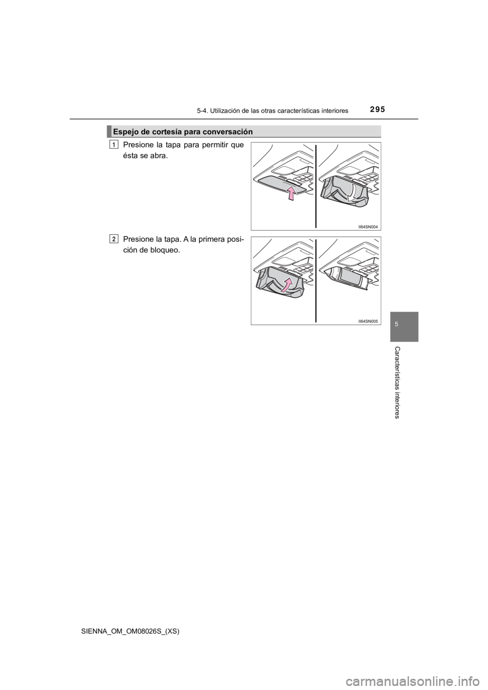 TOYOTA SIENNA 2019 Manual del propietario (in Spanish) SIENNA_OM_OM08026S_(XS)
2955-4. Utilización de las otras características interiores
5
Características interiores
Presione la tapa para permitir que
ésta se abra.
Presione la tapa. A la primer TOYOTA SIENNA 2019 Manual del propietario (in Spanish) SIENNA_OM_OM08026S_(XS)
2955-4. Utilización de las otras características interiores
5
Características interiores
Presione la tapa para permitir que
ésta se abra.
Presione la tapa. A la primer