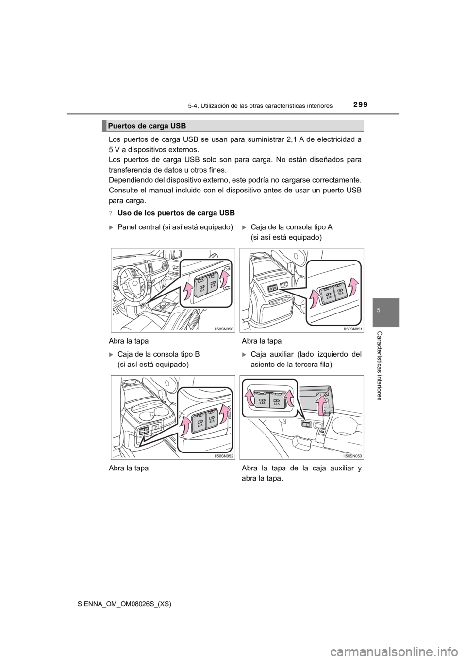 TOYOTA SIENNA 2019 Manual del propietario (in Spanish) SIENNA_OM_OM08026S_(XS)
2995-4. Utilización de las otras características interiores
5
Características interiores
Los puertos de carga USB se usan para suministrar 2,1 A de electricidad TOYOTA SIENNA 2019 Manual del propietario (in Spanish) SIENNA_OM_OM08026S_(XS)
2995-4. Utilización de las otras características interiores
5
Características interiores
Los puertos de carga USB se usan para suministrar 2,1 A de electricidad