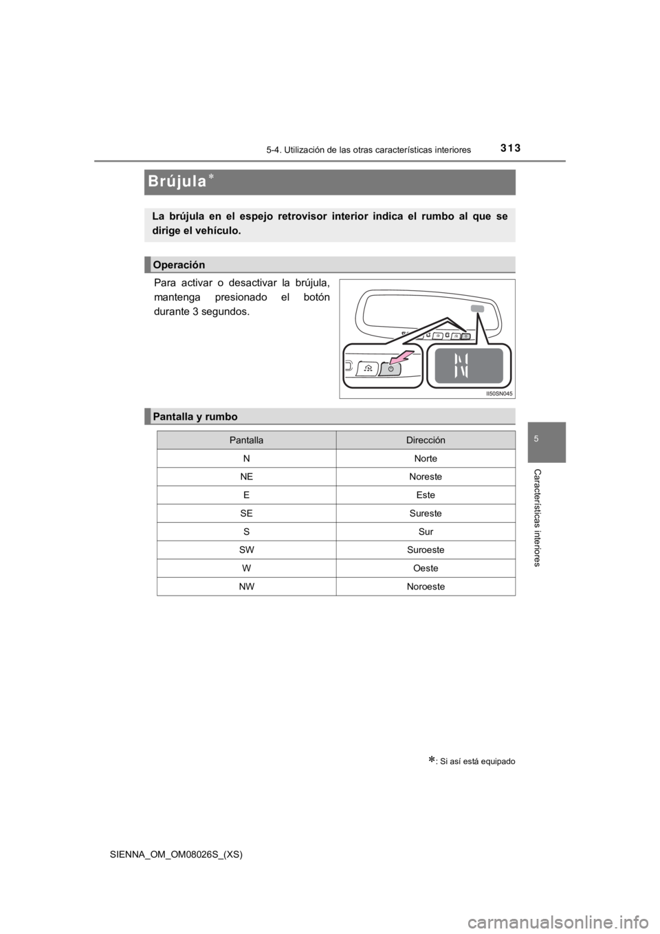 TOYOTA SIENNA 2019 Manual del propietario (in Spanish) 313
SIENNA_OM_OM08026S_(XS)
5-4. Utilización de las otras características interiores
5
Características interiores
Brújula
Para activar o desactivar la brújula,
mantenga presionado el b TOYOTA SIENNA 2019 Manual del propietario (in Spanish) 313
SIENNA_OM_OM08026S_(XS)
5-4. Utilización de las otras características interiores
5
Características interiores
Brújula
Para activar o desactivar la brújula,
mantenga presionado el b