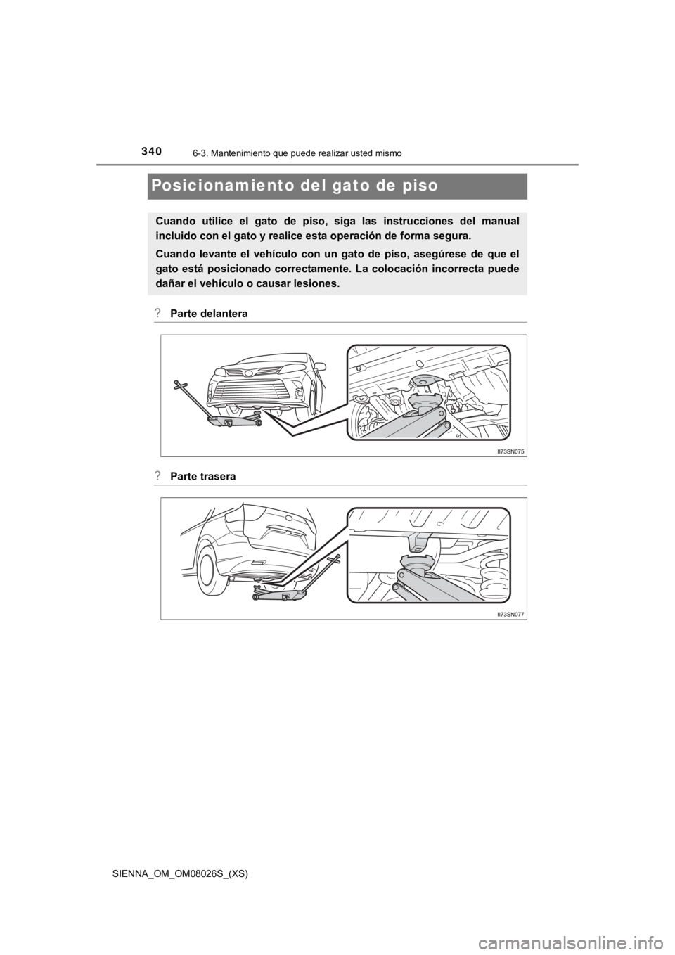 TOYOTA SIENNA 2019 Manual del propietario (in Spanish) 340
SIENNA_OM_OM08026S_(XS)
6-3. Mantenimiento que puede realizar usted mismo
Posicionamiento del gato de piso
?Parte delantera
?Parte trasera
Cuando utilice el gato de piso, siga las instrucc TOYOTA SIENNA 2019 Manual del propietario (in Spanish) 340
SIENNA_OM_OM08026S_(XS)
6-3. Mantenimiento que puede realizar usted mismo
Posicionamiento del gato de piso
?Parte delantera
?Parte trasera
Cuando utilice el gato de piso, siga las instrucc