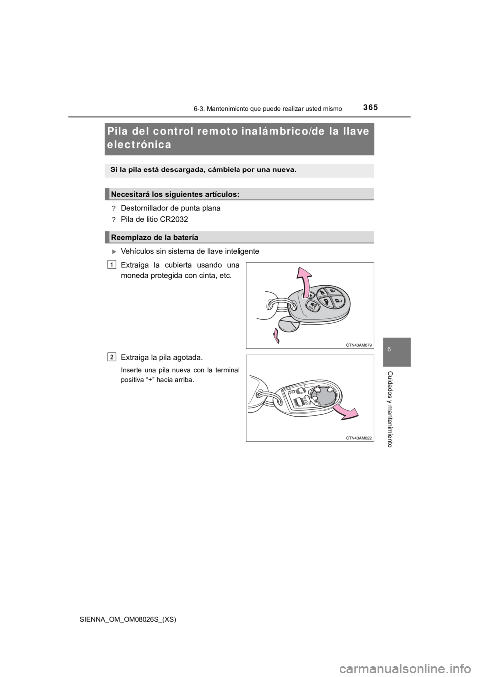 TOYOTA SIENNA 2019 Manual del propietario (in Spanish) 365
SIENNA_OM_OM08026S_(XS)
6-3. Mantenimiento que puede realizar usted mismo
6
Cuidados y mantenimiento
Pila del control remoto inalámbrico/de la llave
electrónica
?Destornillador de punta plana
? TOYOTA SIENNA 2019 Manual del propietario (in Spanish) 365
SIENNA_OM_OM08026S_(XS)
6-3. Mantenimiento que puede realizar usted mismo
6
Cuidados y mantenimiento
Pila del control remoto inalámbrico/de la llave
electrónica
?Destornillador de punta plana
?